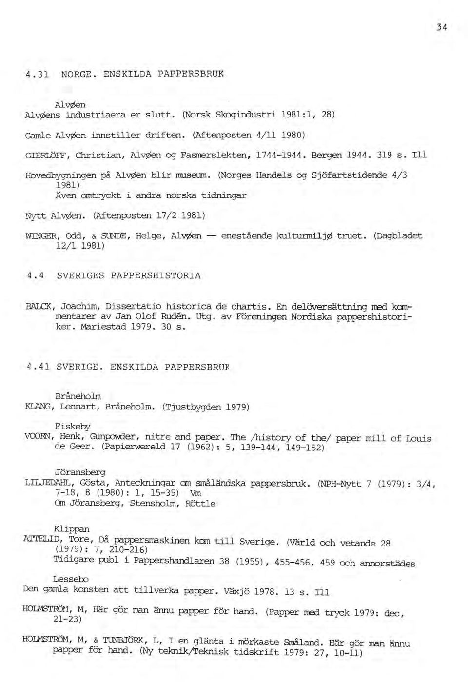 (Norges Handels og Sjöfartstidende 4/3 1981) Även cmtryckt i andra norska tidningar Nytt AlV)2Sen. (Aften!X)sten 17/2 1981) WINGER, Odd, & SUlIDE, Helge, Al~ - enestående kultunnilj~ truet.