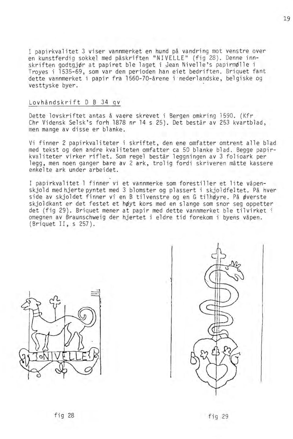 Briquet fant dette vannmerket i papir fra 1560-70-årene inederlandske, belgiske og vesttyske byer. Lovhåndskrift D B 34 qv Dette lovskriftet antas å vaere skrevet i Bergen omkring 1590.