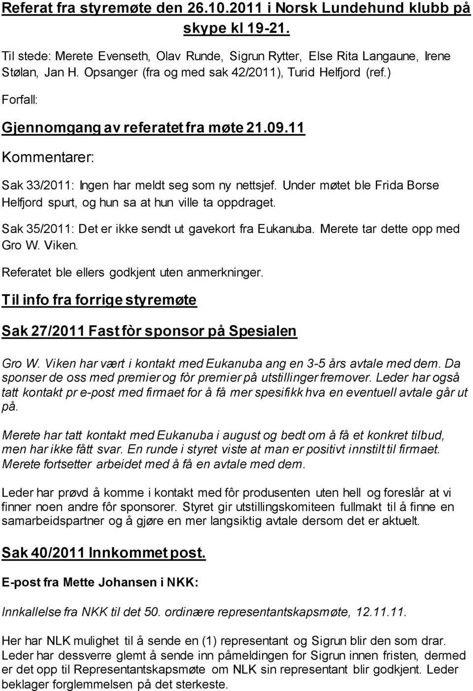 Under møtet ble Frida Borse Helfjord spurt, og hun sa at hun ville ta oppdraget. Sak 35/2011: Det er ikke sendt ut gavekort fra Eukanuba. Merete tar dette opp med Gro W. Viken.