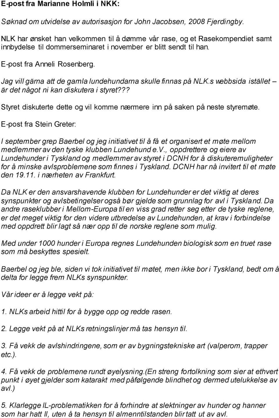 Jag vill gärna att de gamla lundehundarna skulle finnas på NLK.s webbsida istället är det något ni kan diskutera i styret??? Styret diskuterte dette og vil komme nærmere inn på saken på neste styremøte.