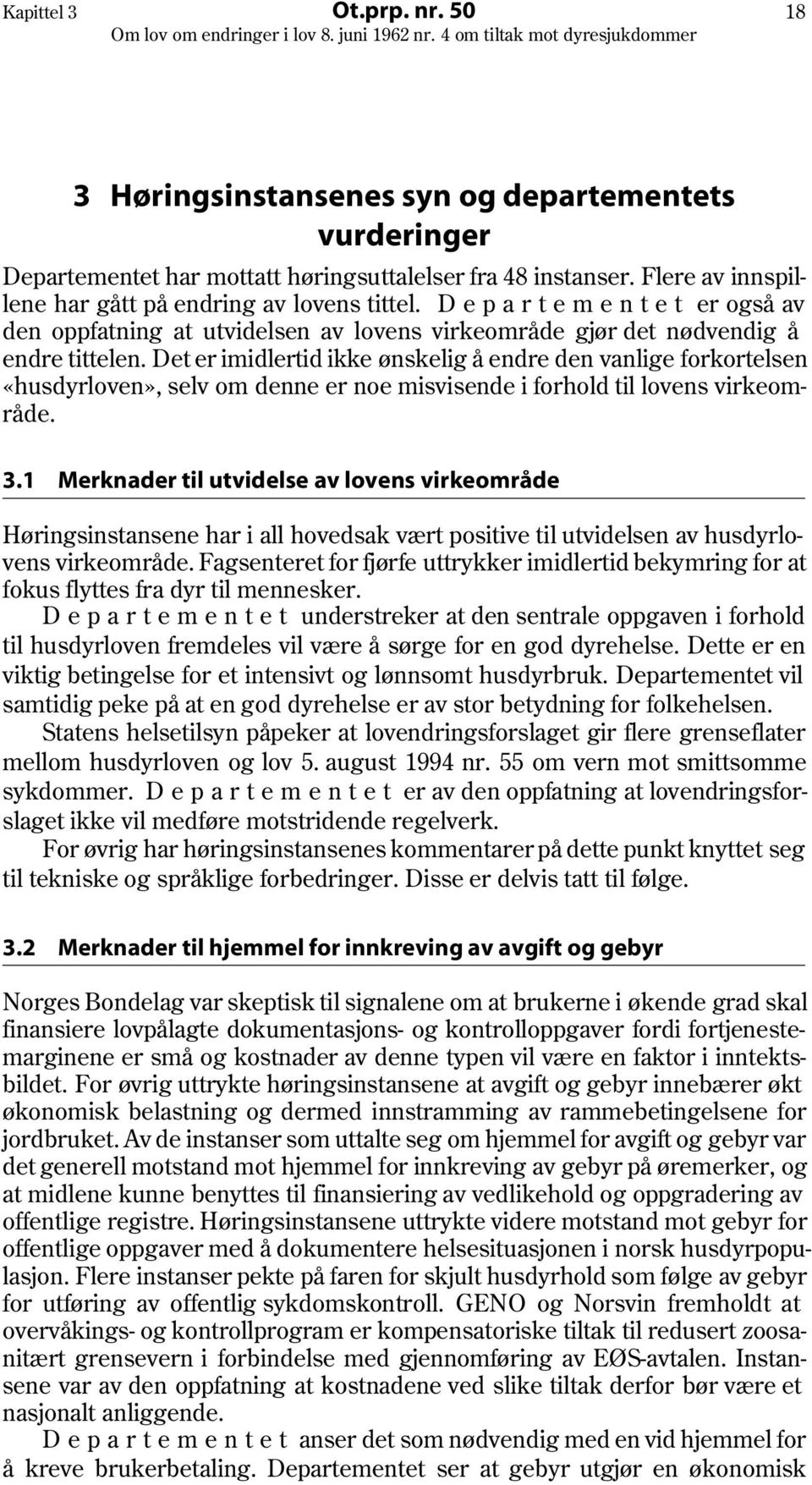 Det er imidlertid ikke ønskelig å endre den vanlige forkortelsen «husdyrloven», selv om denne er noe misvisende i forhold til lovens virkeområde. 3.