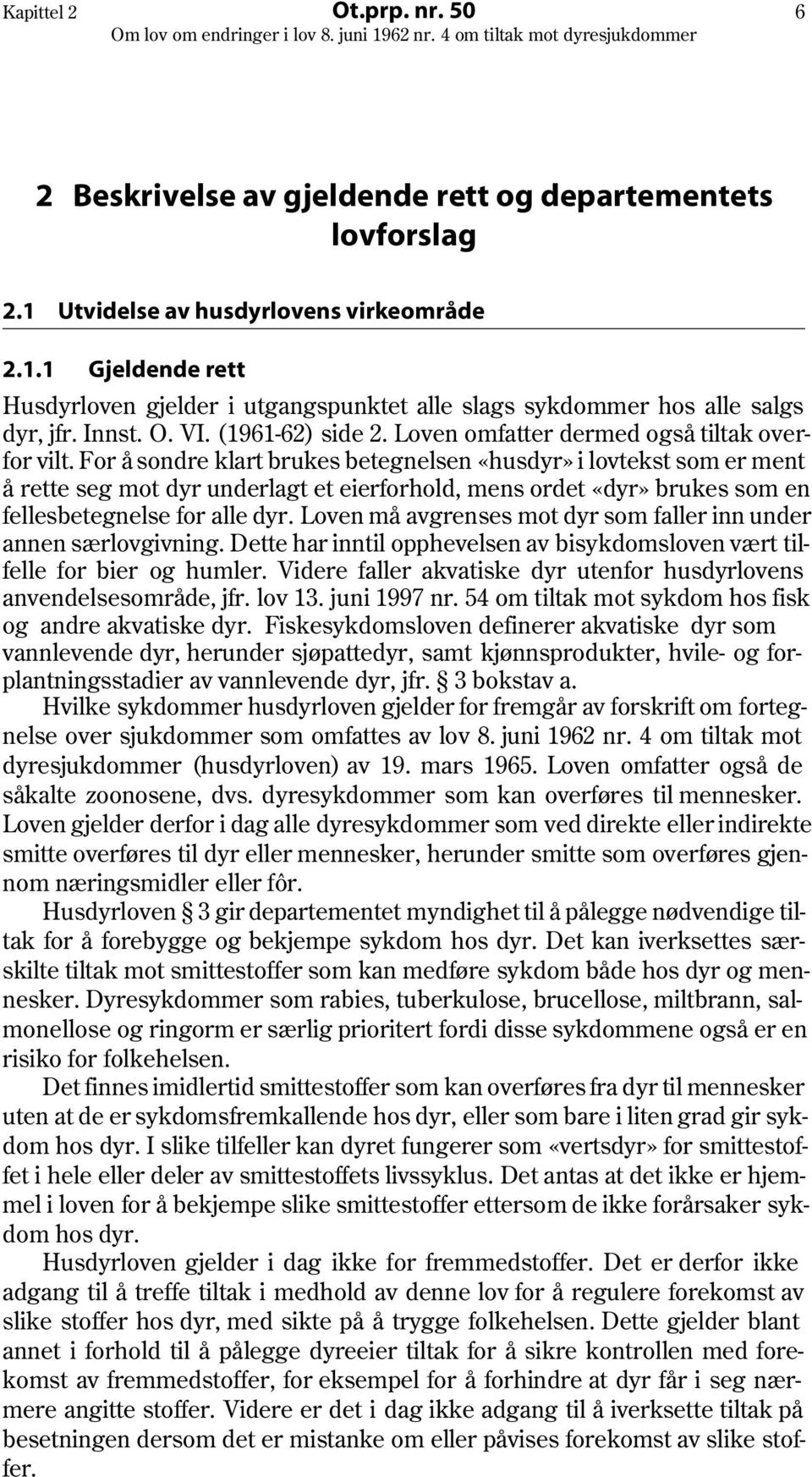 For å sondre klart brukes betegnelsen «husdyr» i lovtekst som er ment å rette seg mot dyr underlagt et eierforhold, mens ordet «dyr» brukes som en fellesbetegnelse for alle dyr.