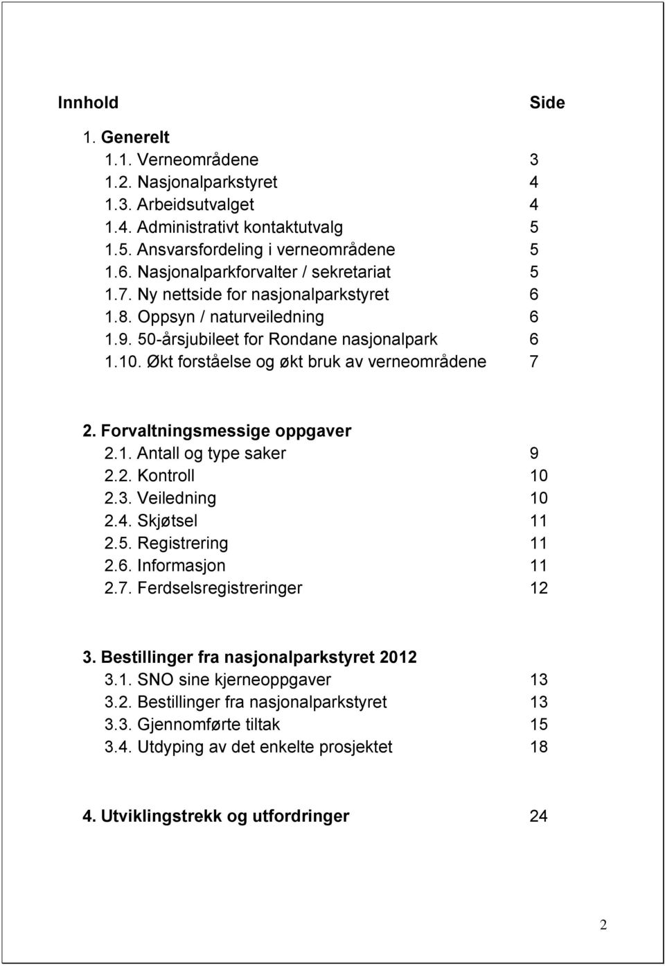 Økt forståelse og økt bruk av verneområdene 7 2. Forvaltningsmessige oppgaver 2.1. Antall og type saker 9 2.2. Kontroll 10 2.3. Veiledning 10 2.4. Skjøtsel 11 2.5. Registrering 11 2.6.