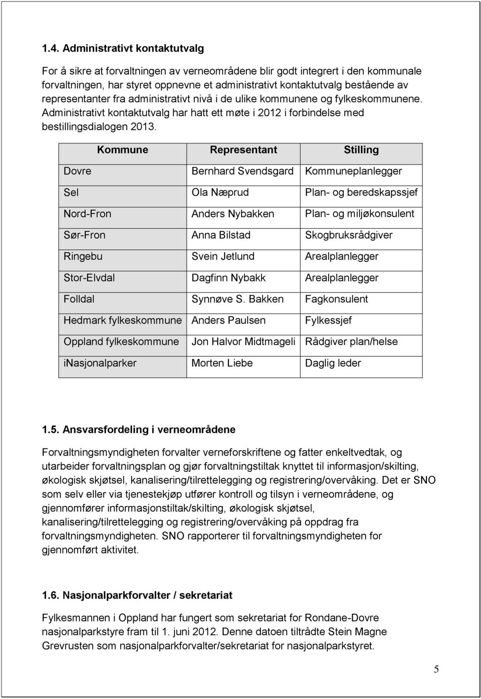 Kommune Representant Stilling Dovre Bernhard Svendsgard Kommuneplanlegger Sel Ola Næprud Plan- og beredskapssjef Nord-Fron Anders Nybakken Plan- og miljøkonsulent Sør-Fron Anna Bilstad