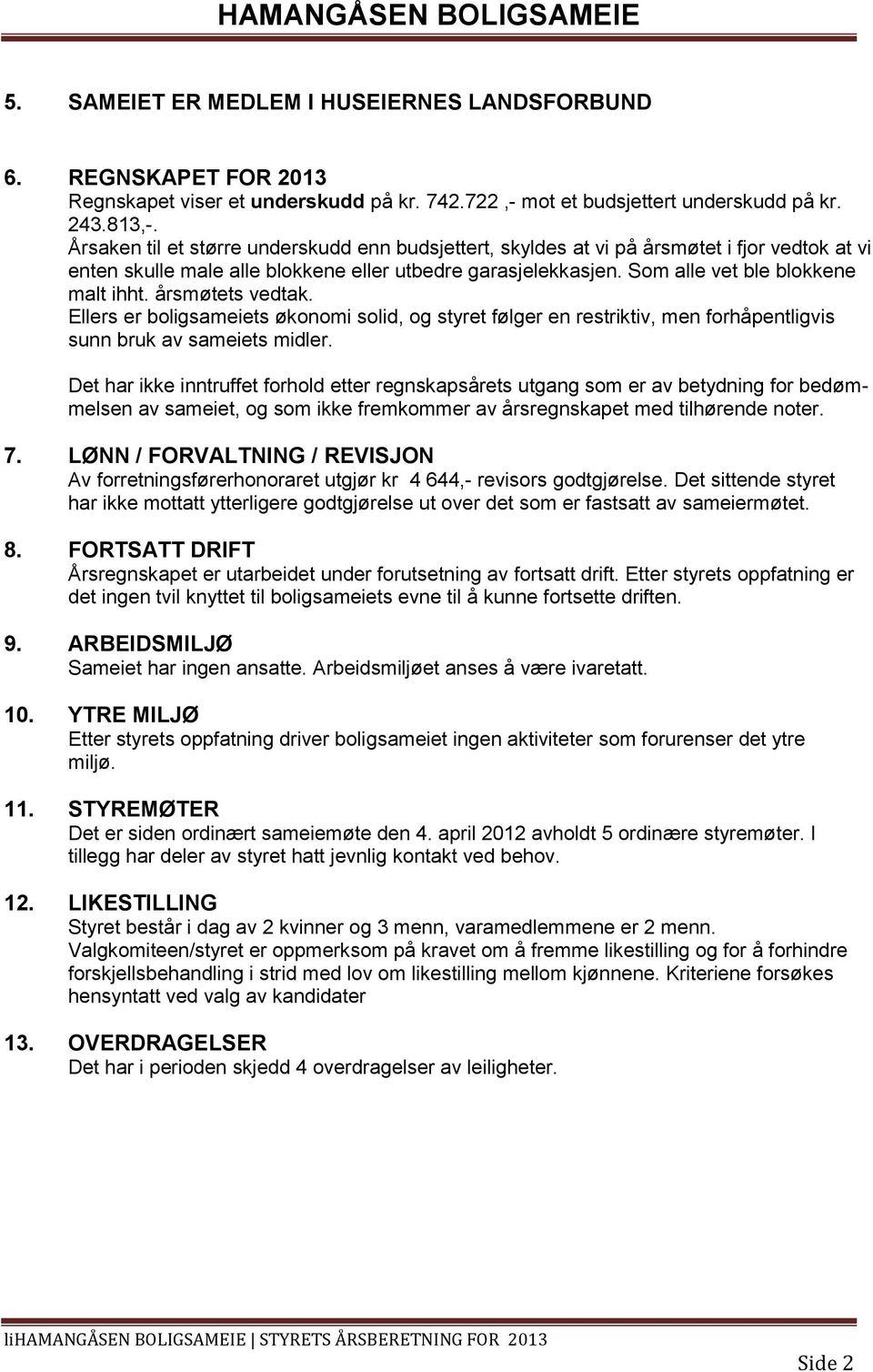 årsmøtets vedtak. Ellers er boligsameiets økonomi solid, og styret følger en restriktiv, men forhåpentligvis sunn bruk av sameiets midler.