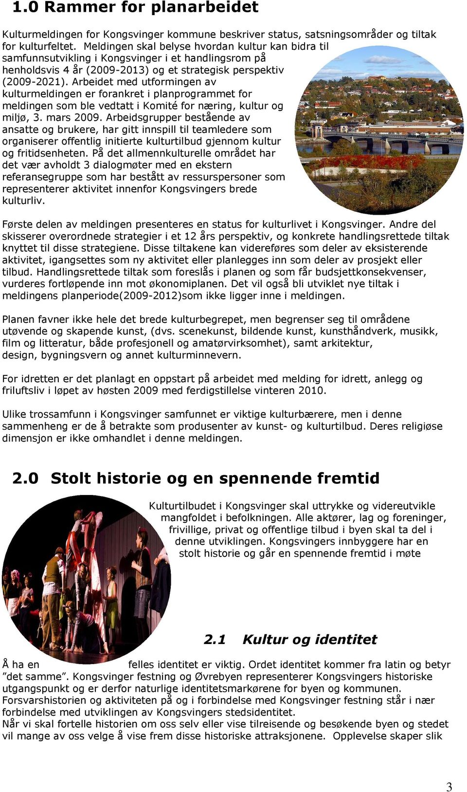 Arbeidet med utformingen av kulturmeldingen er forankret i planprogrammet for meldingen som ble vedtatt i Komité for næring, kultur og miljø, 3. mars 2009.