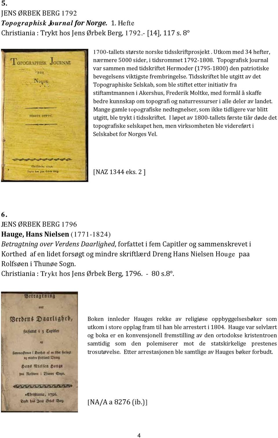 Tidsskriftet ble utgitt av det Topographiske Selskab, som ble stiftet etter initiativ fra stiftamtmannen i Akershus, Frederik Moltke, med formål å skaffe bedre kunnskap om topografi og naturressurser