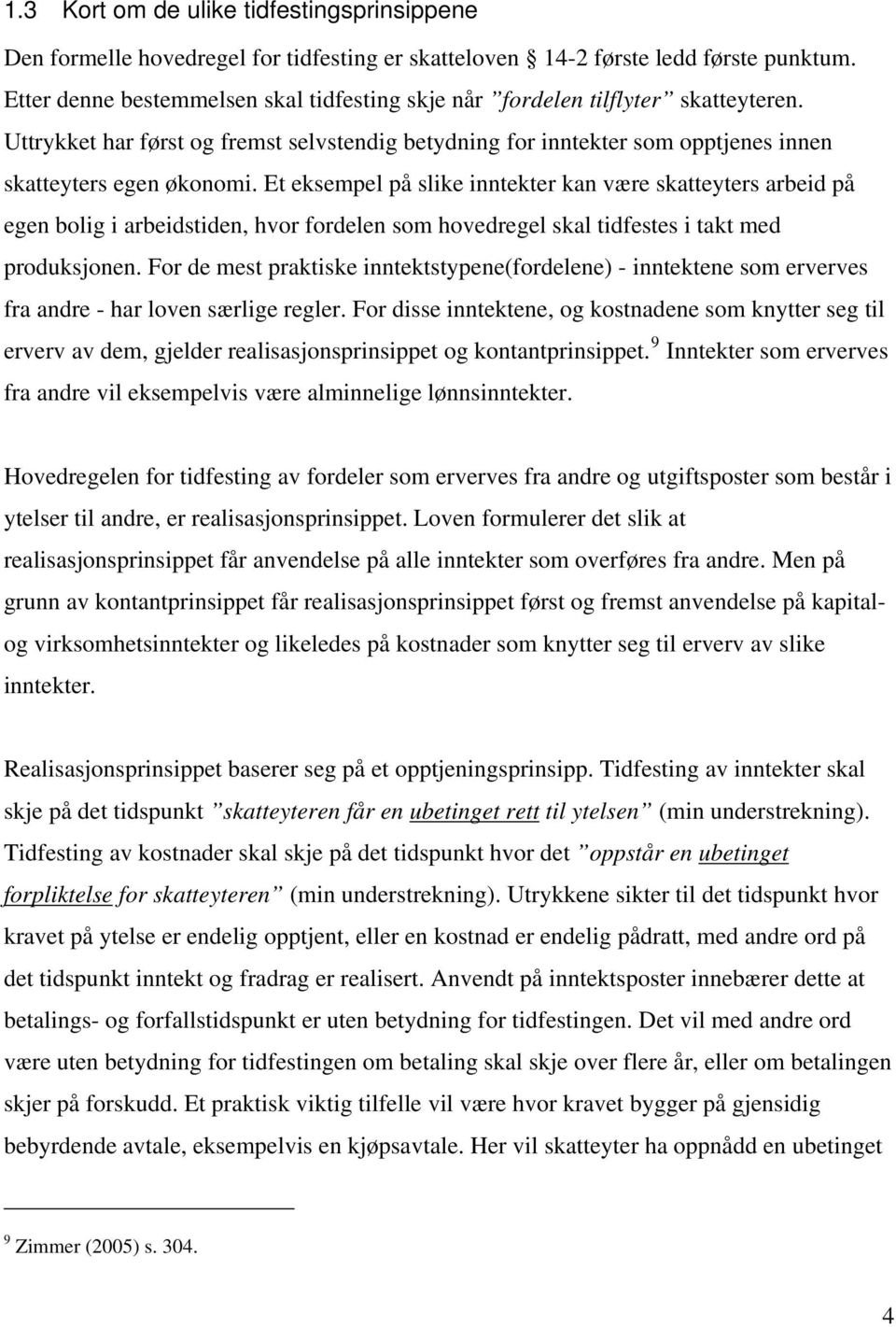 Et eksempel på slike inntekter kan være skatteyters arbeid på egen bolig i arbeidstiden, hvor fordelen som hovedregel skal tidfestes i takt med produksjonen.