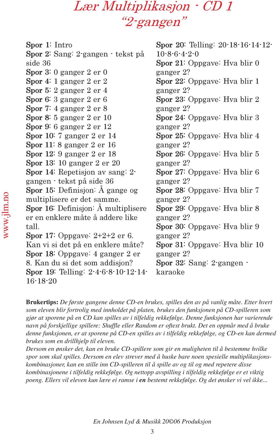 2- gangen - tekst på side 36 Spor 15: Definisjon: Å gange og multiplisere er det samme. Spor 16: Definisjon: Å multiplisere er en enklere måte å addere like tall. Spor 17: Oppgave: 2+2+2 er 6.