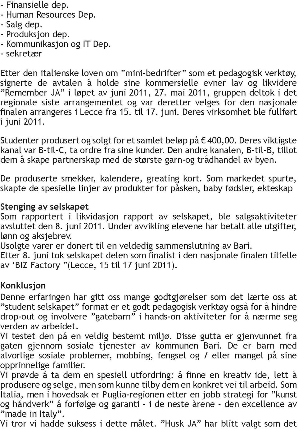 mai 2011, gruppen deltok i det regionale siste arrangementet og var deretter velges for den nasjonale finalen arrangeres i Lecce fra 15. til 17. juni. Deres virksomhet ble fullført i juni 2011.