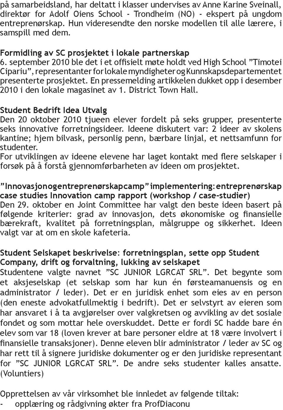 september 2010 ble det i et offisielt møte holdt ved High School Timotei Cipariu, representanter for lokale myndigheter og Kunnskapsdepartementet presenterte prosjektet.