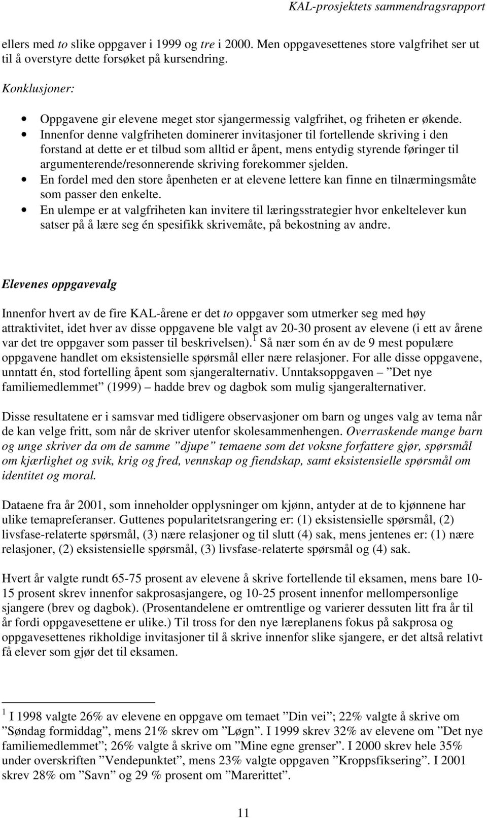 Innenfor denne valgfriheten dominerer invitasjoner til fortellende skriving i den forstand at dette er et tilbud som alltid er åpent, mens entydig styrende føringer til argumenterende/resonnerende