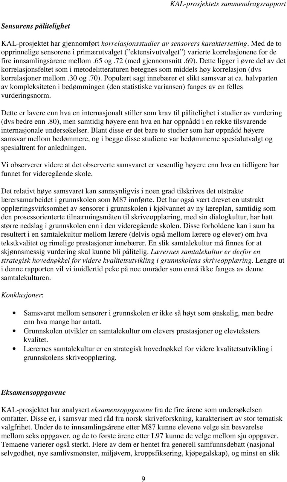 Dette ligger i øvre del av det korrelasjonsfeltet som i metodelitteraturen betegnes som middels høy korrelasjon (dvs korrelasjoner mellom.30 og.70). Populært sagt innebærer et slikt samsvar at ca.