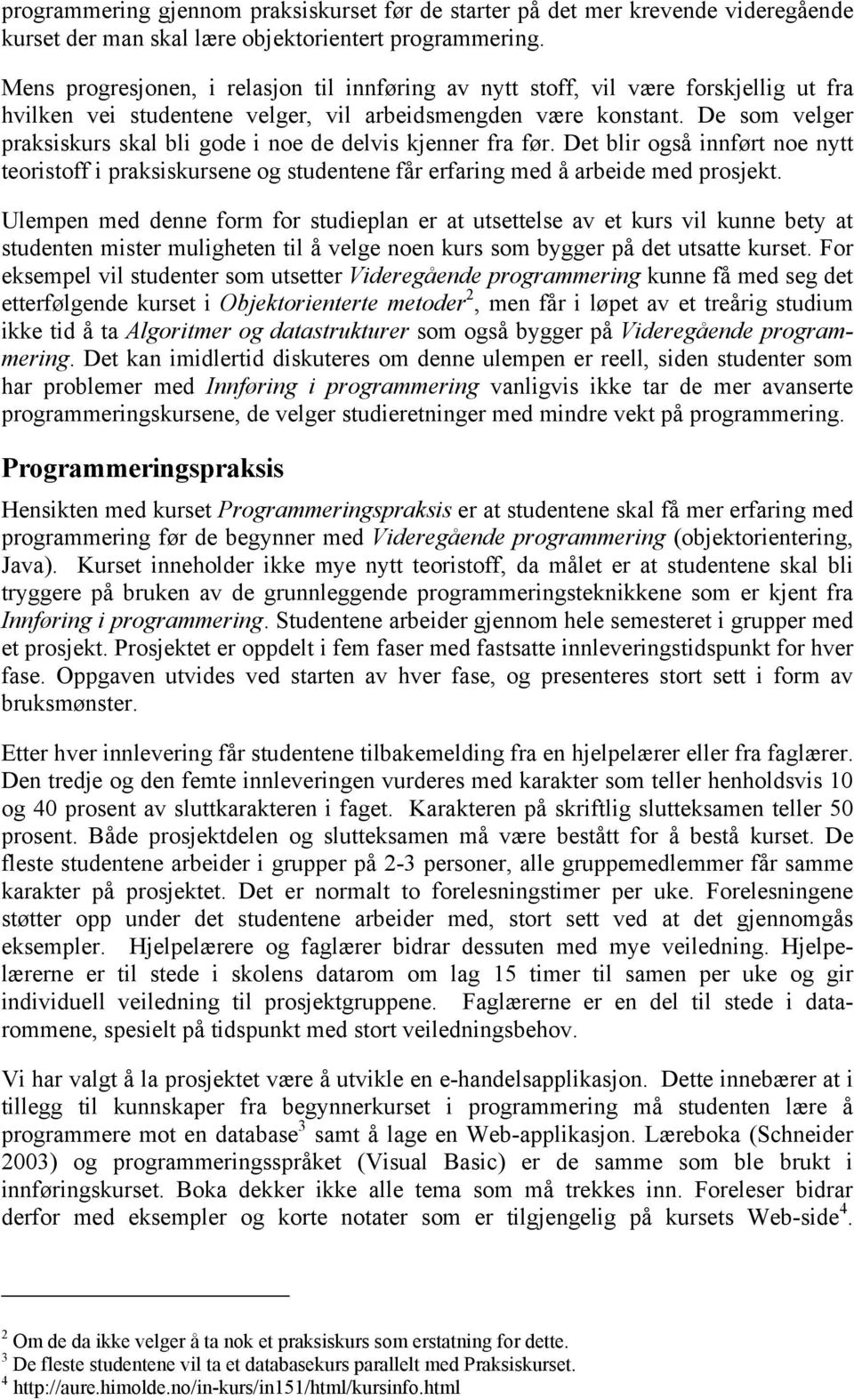 De som velger praksiskurs skal bli gode i noe de delvis kjenner fra før. Det blir også innført noe nytt teoristoff i praksiskursene og studentene får erfaring med å arbeide med prosjekt.