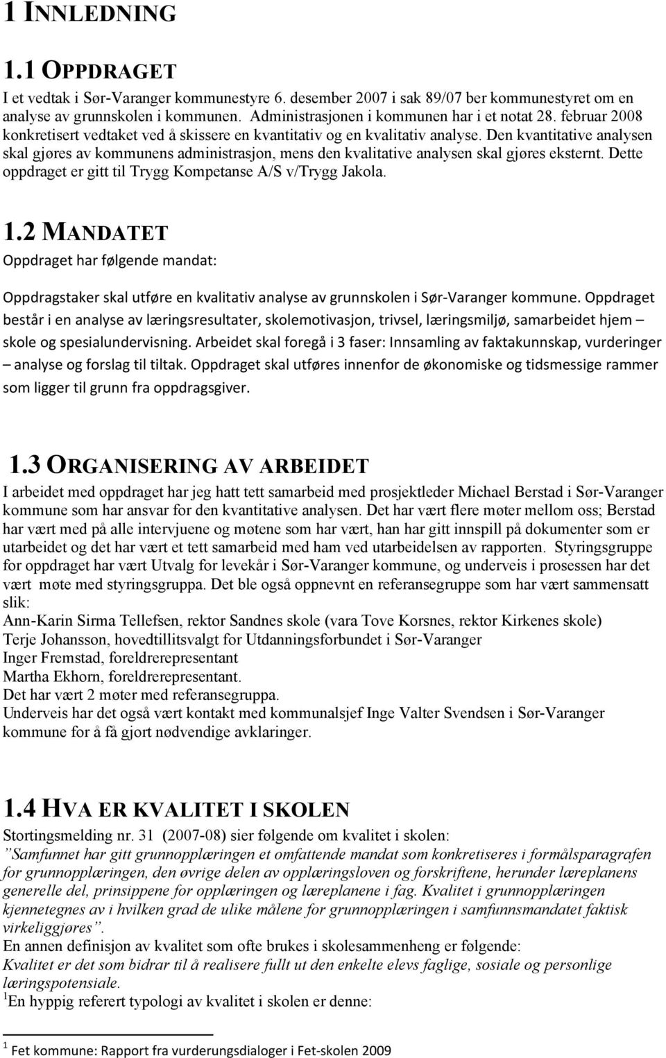 Den kvantitative analysen skal gjøres av kommunens administrasjon, mens den kvalitative analysen skal gjøres eksternt. Dette oppdraget er gitt til Trygg Kompetanse A/S v/trygg Jakola. 1.