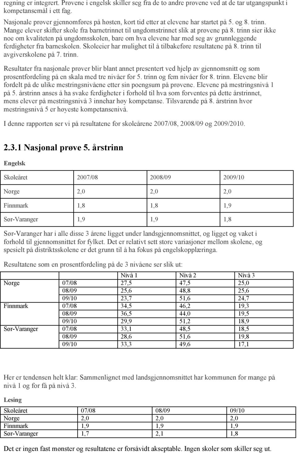 trinn sier ikke noe om kvaliteten på ungdomsskolen, bare om hva elevene har med seg av grunnleggende ferdigheter fra barneskolen. Skoleeier har mulighet til å tilbakeføre resultatene på 8.