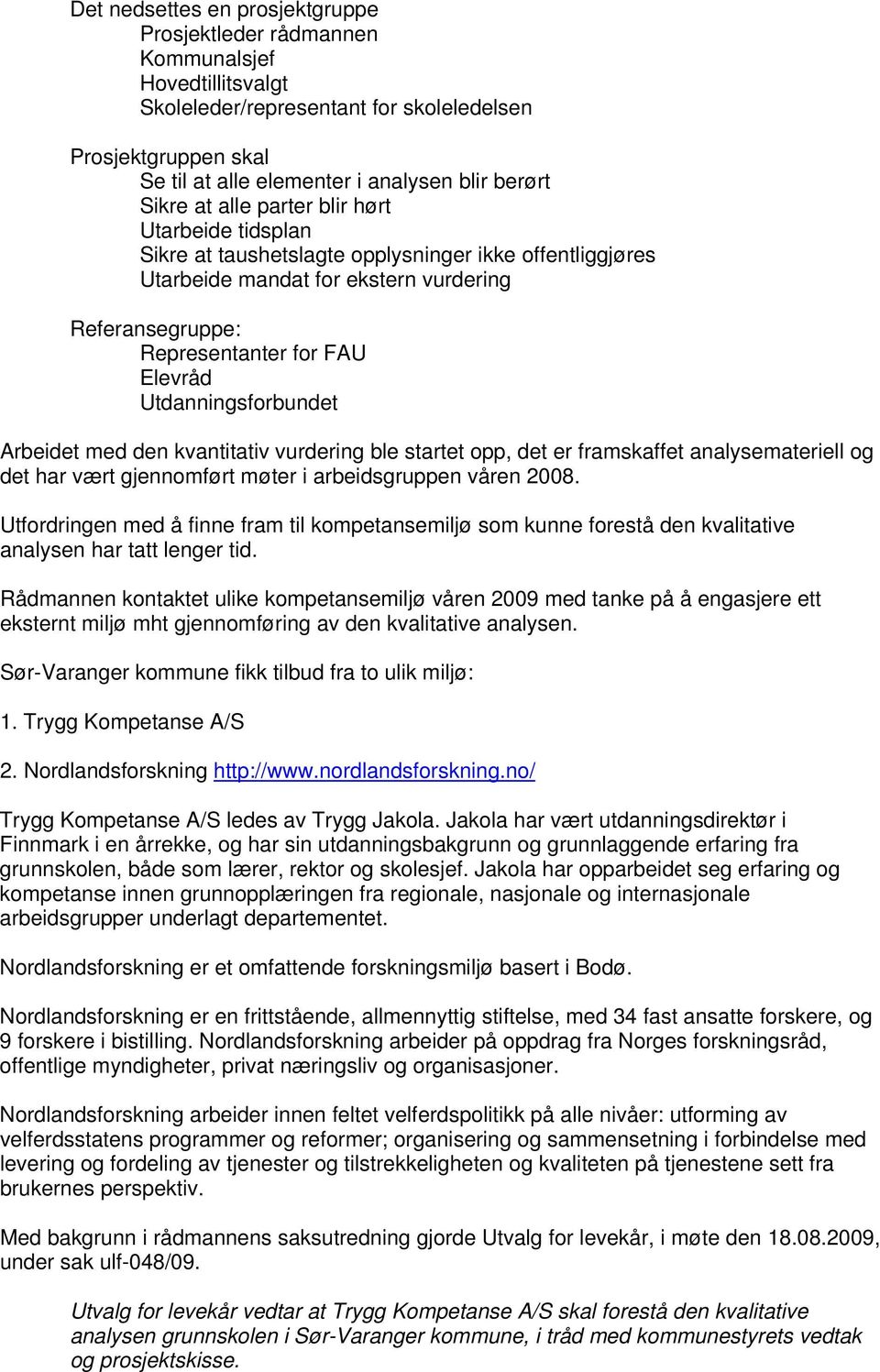 Utdanningsforbundet Arbeidet med den kvantitativ vurdering ble startet opp, det er framskaffet analysemateriell og det har vært gjennomført møter i arbeidsgruppen våren 2008.