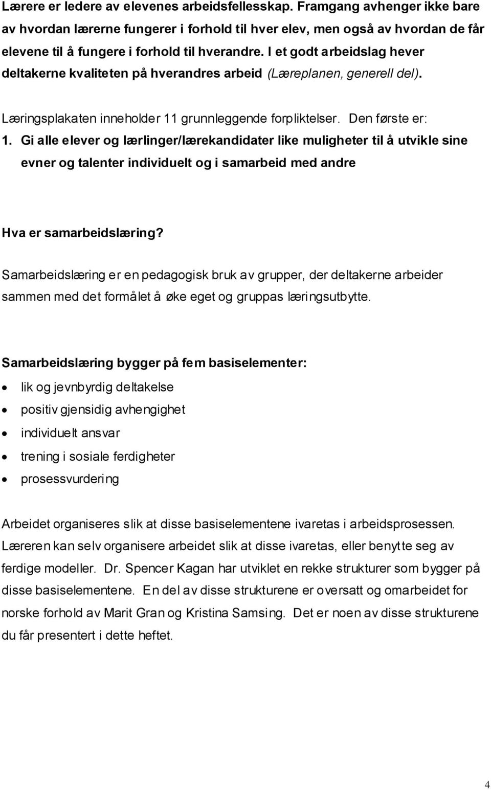 I et godt arbeidslag hever deltakerne kvaliteten på hverandres arbeid (Læreplanen, generell del). Læringsplakaten inneholder 11 grunnleggende forpliktelser. Den første er: 1.