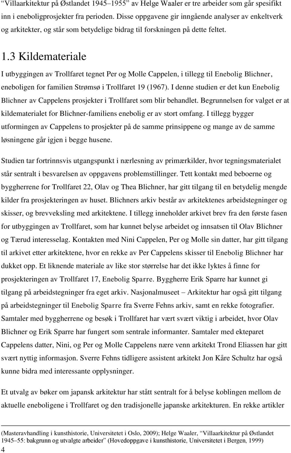 3 Kildemateriale I utbyggingen av Trollfaret tegnet Per og Molle Cappelen, i tillegg til Enebolig Blichner, eneboligen for familien Strømsø i Trollfaret 19 (1967).