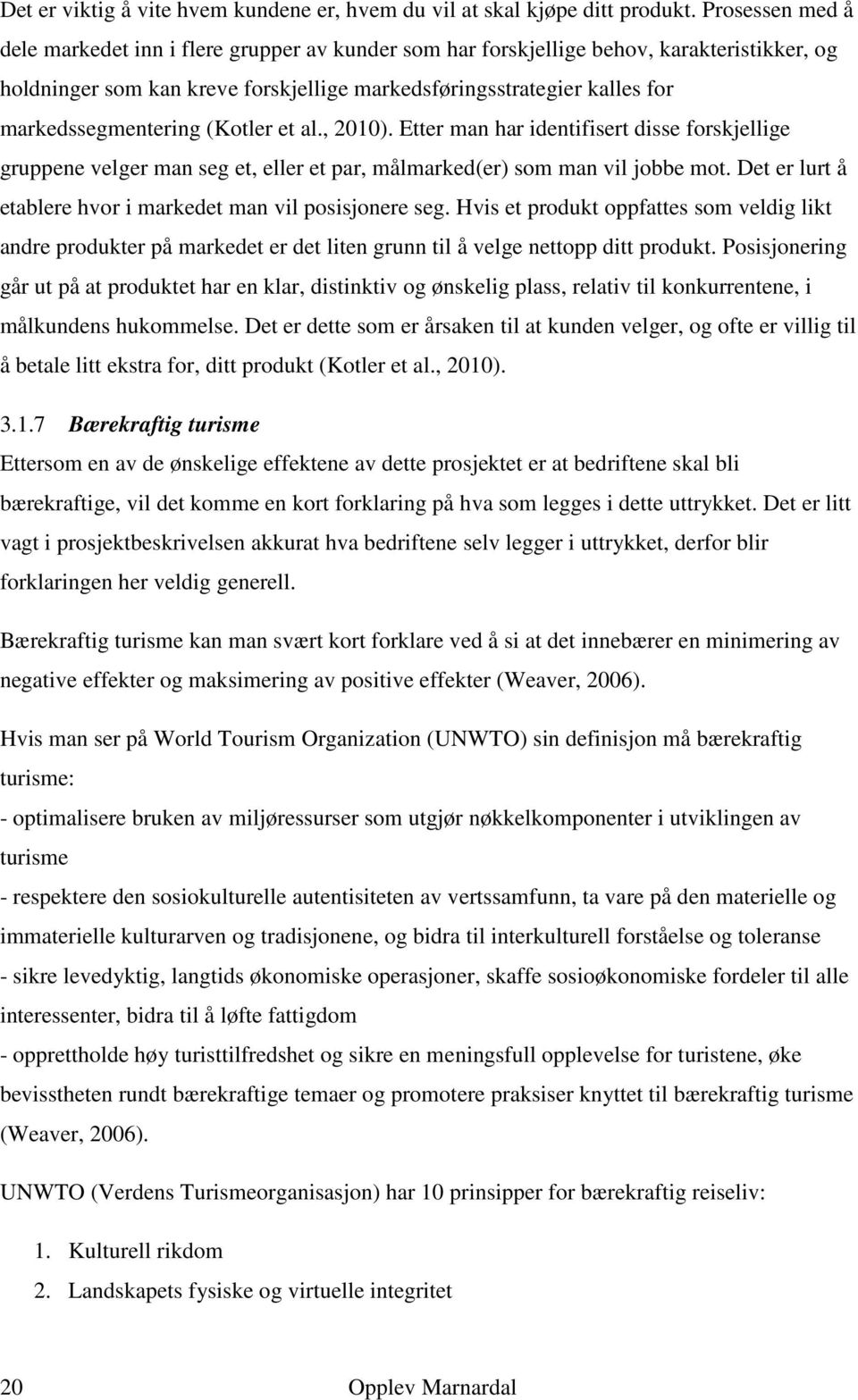 markedssegmentering (Kotler et al., 2010). Etter man har identifisert disse forskjellige gruppene velger man seg et, eller et par, målmarked(er) som man vil jobbe mot.