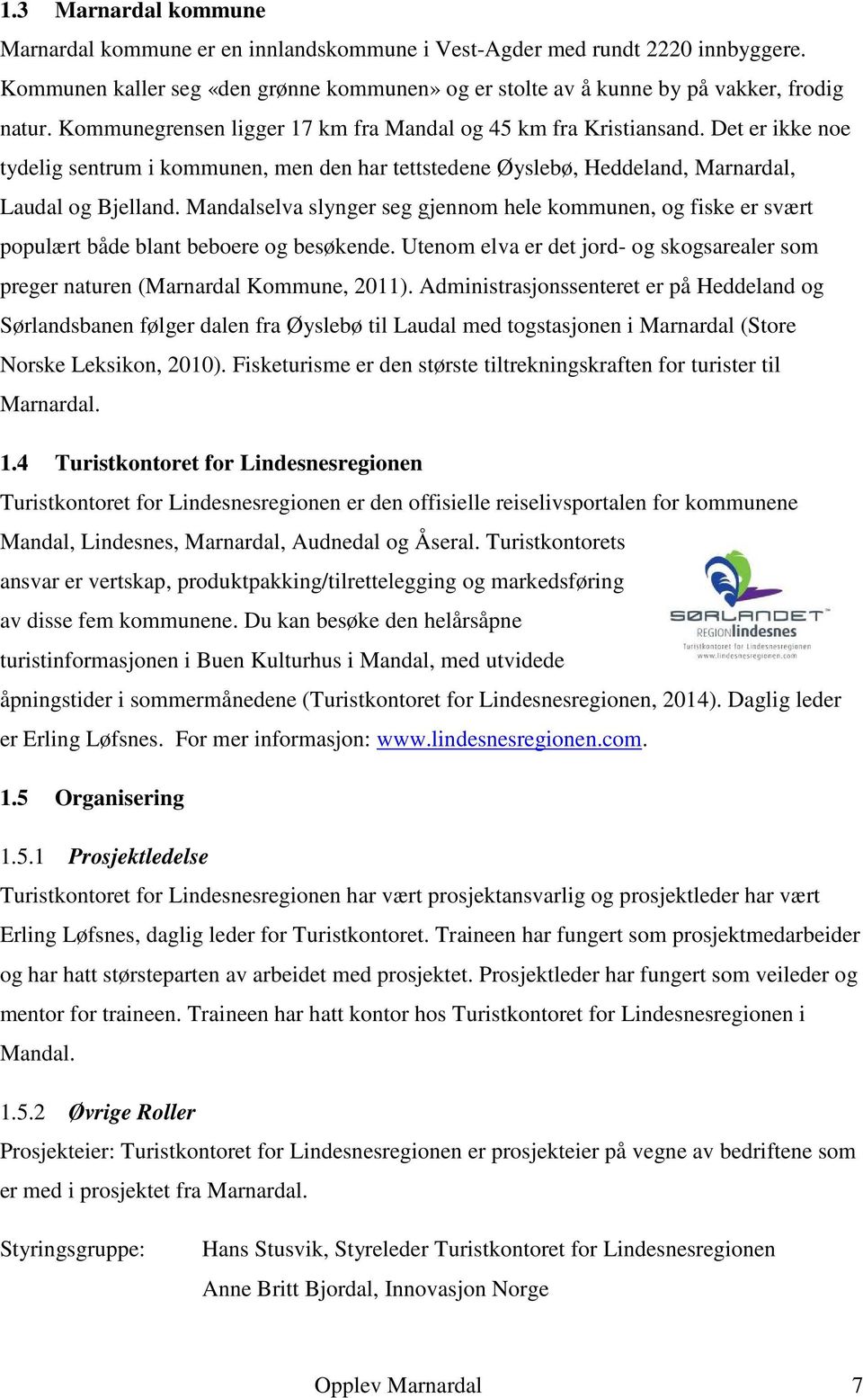 Mandalselva slynger seg gjennom hele kommunen, og fiske er svært populært både blant beboere og besøkende. Utenom elva er det jord- og skogsarealer som preger naturen (Marnardal Kommune, 2011).