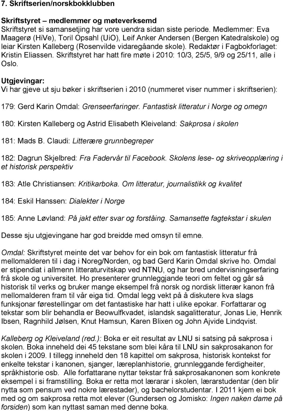 Skriftstyret har hatt fire møte i 2010: 10/3, 25/5, 9/9 og 25/11, alle i Oslo.