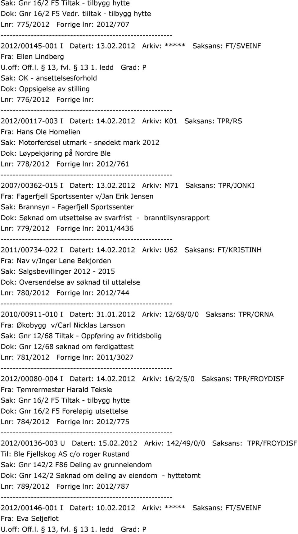 2012 Arkiv: K01 Saksans: TPR/RS Fra: Hans Ole Homelien Sak: Motorferdsel utmark - snødekt mark 2012 Dok: Løypekjøring på Nordre Ble Lnr: 778/2012 Forrige lnr: 2012/761 2007/00362-015 I Datert: 13.02.