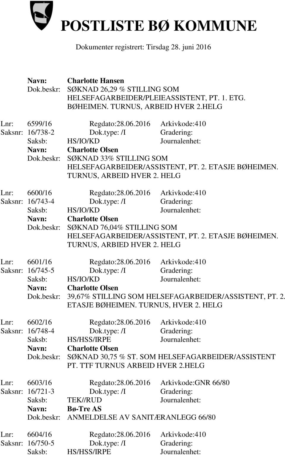 type: /I Gradering: Dok.beskr: SØKNAD 76,04% STILLING SOM TURNUS, ARBIED HVER 2. HELG Lnr: 6601/16 Regdato:28.06.2016 Arkivkode:410 Saksnr: 16/745-5 Dok.type: /I Gradering: Dok.beskr: 39,67% STILLING SOM HELSEFAGARBEIDER/ASSISTENT, PT.