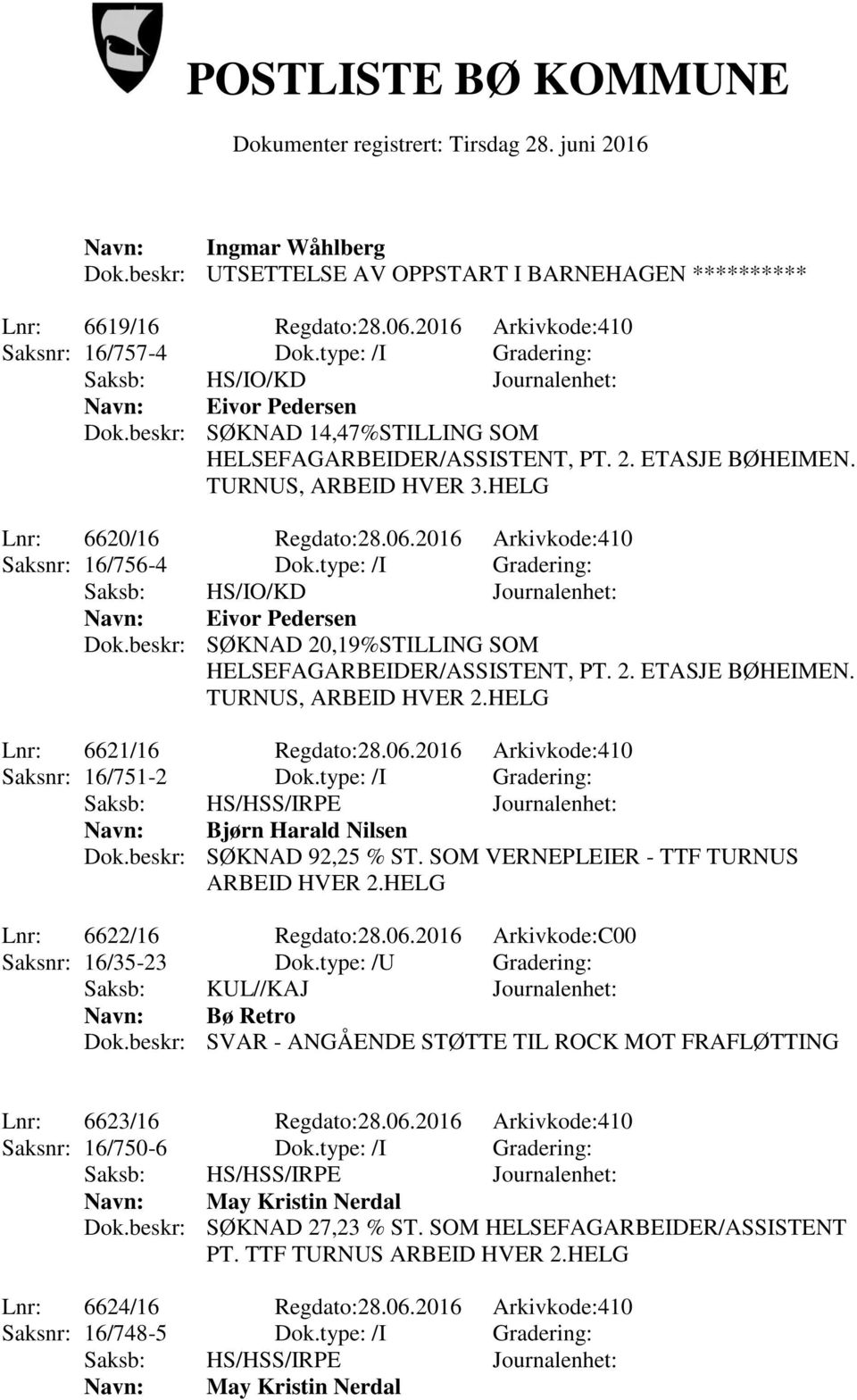 beskr: SØKNAD 20,19%STILLING SOM TURNUS, ARBEID HVER 2.HELG Lnr: 6621/16 Regdato:28.06.2016 Arkivkode:410 Saksnr: 16/751-2 Dok.type: /I Gradering: Navn: Bjørn Harald Nilsen Dok.