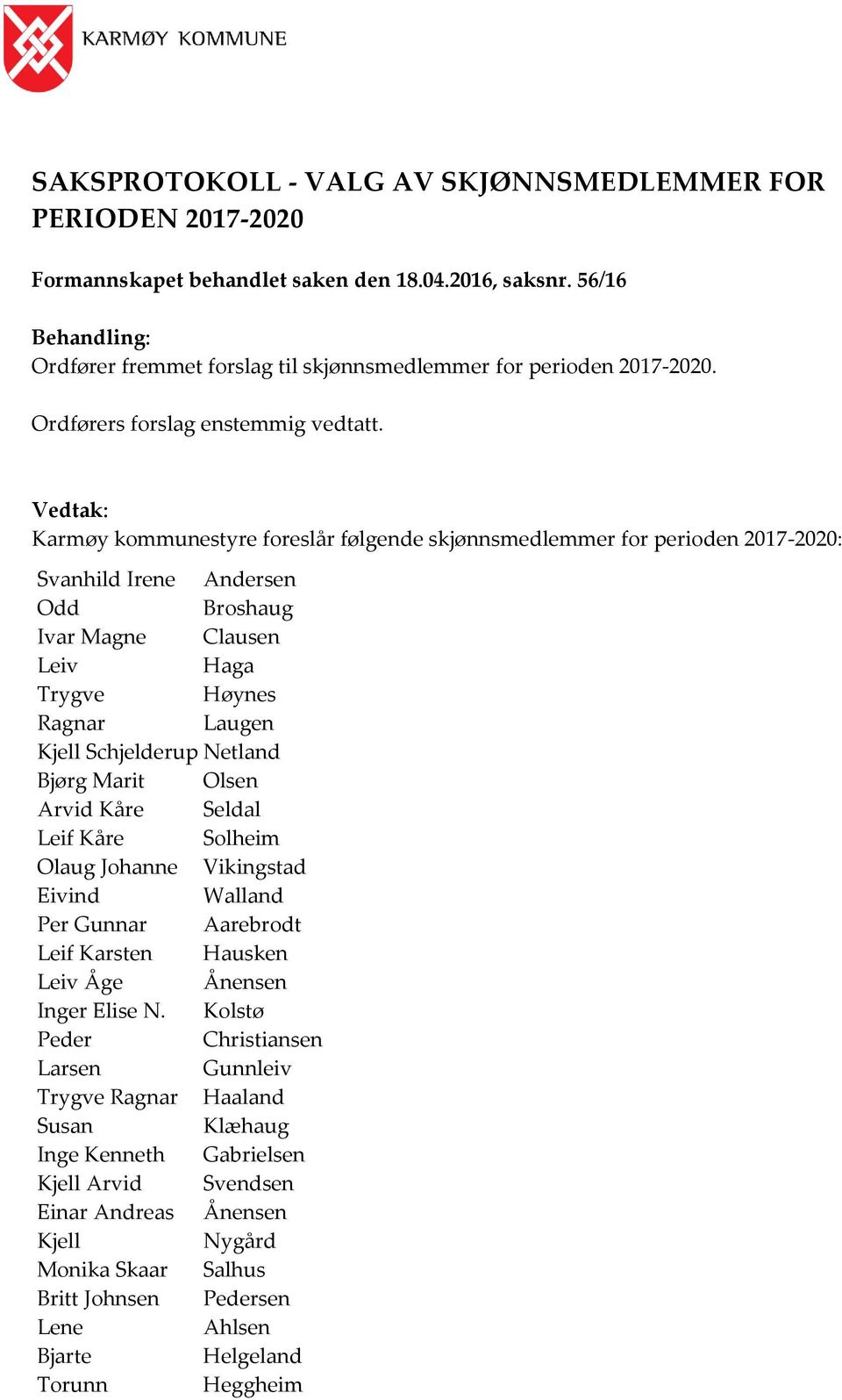 Vedtak: Karmøy kommunestyre foreslår følgende skjønnsmedlemmer for perioden 2017-2020: Svanhild Irene Andersen Odd Broshaug Ivar Magne Clausen Leiv Haga Trygve Høynes Ragnar Laugen Kjell Schjelderup