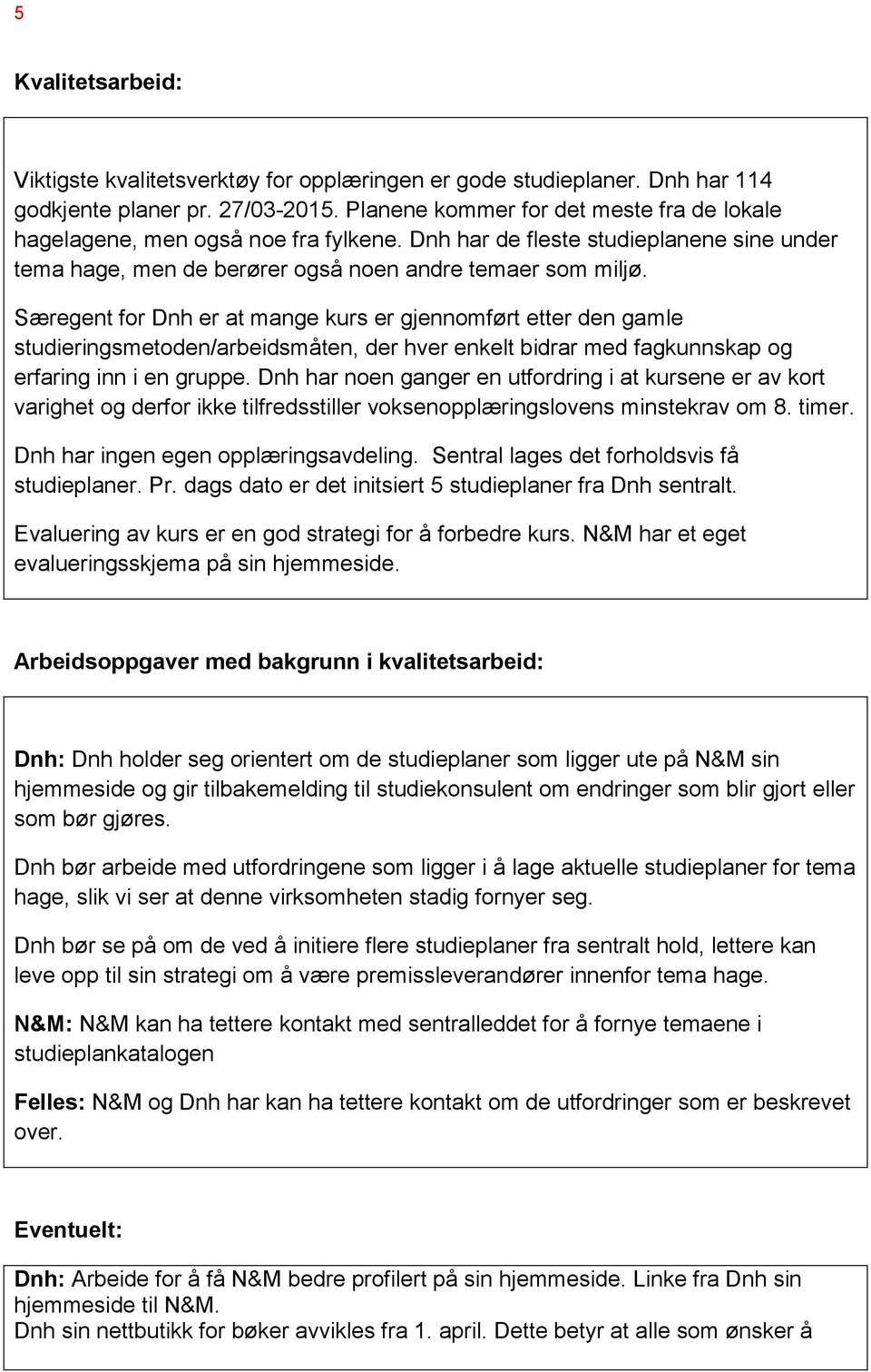 Særegent for Dnh er at mange kurs er gjennomført etter den gamle studieringsmetoden/arbeidsmåten, der hver enkelt bidrar med fagkunnskap og erfaring inn i en gruppe.