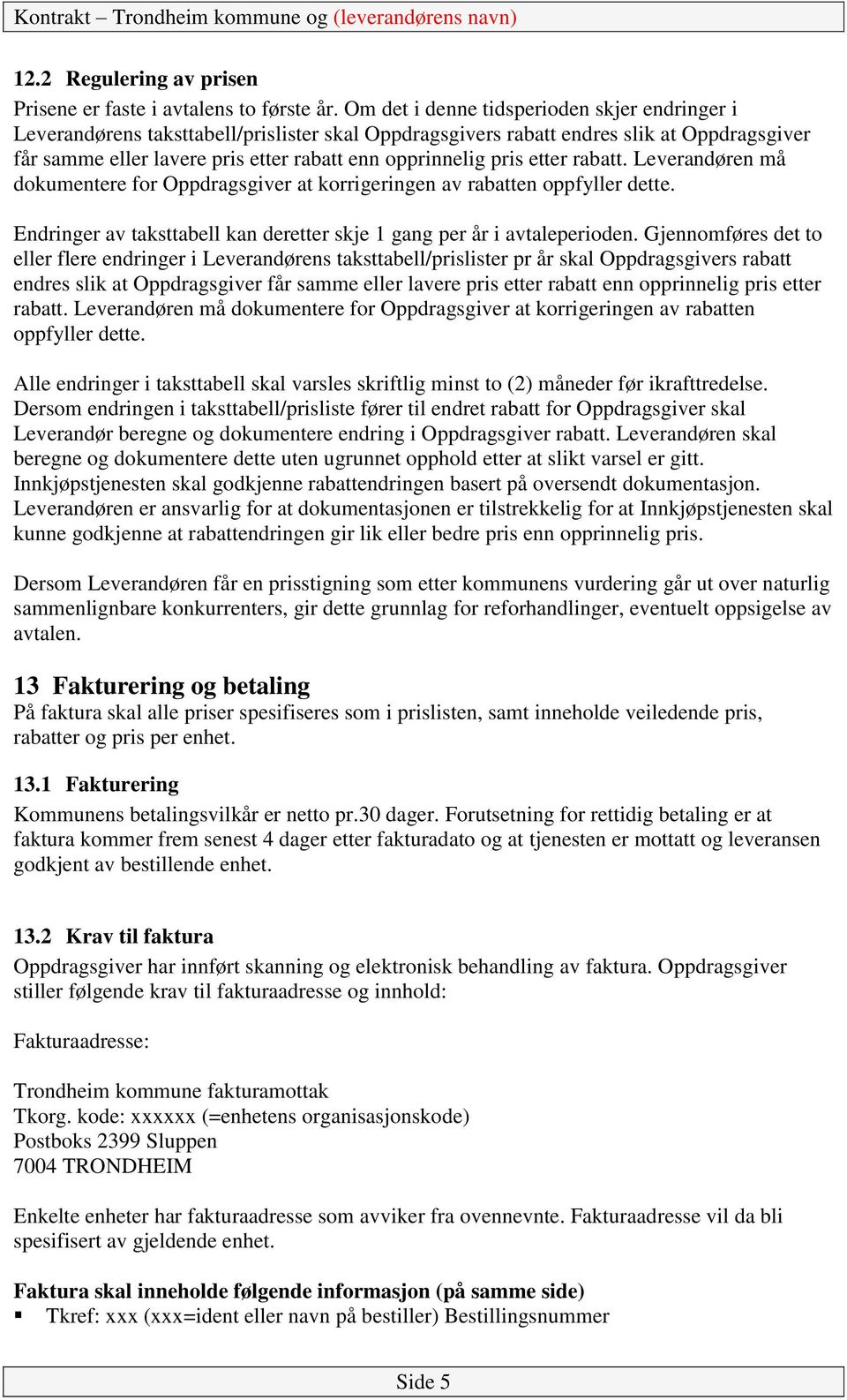 pris etter rabatt. Leverandøren må dokumentere for Oppdragsgiver at korrigeringen av rabatten oppfyller dette. Endringer av taksttabell kan deretter skje 1 gang per år i avtaleperioden.