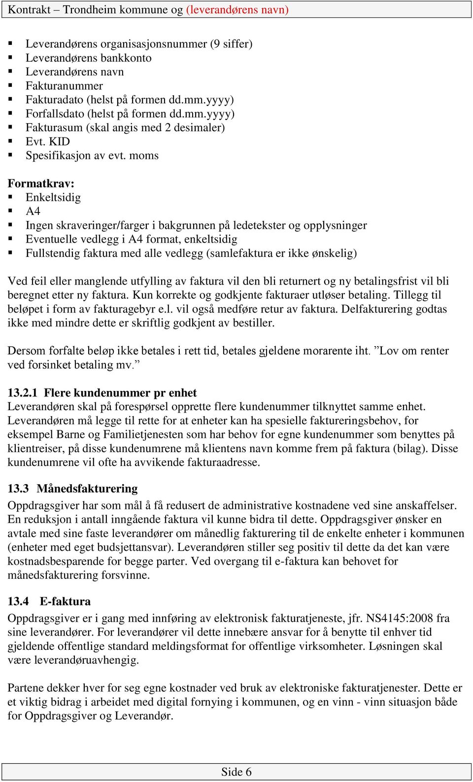 moms Formatkrav: Enkeltsidig A4 Ingen skraveringer/farger i bakgrunnen på ledetekster og opplysninger Eventuelle vedlegg i A4 format, enkeltsidig Fullstendig faktura med alle vedlegg (samlefaktura er