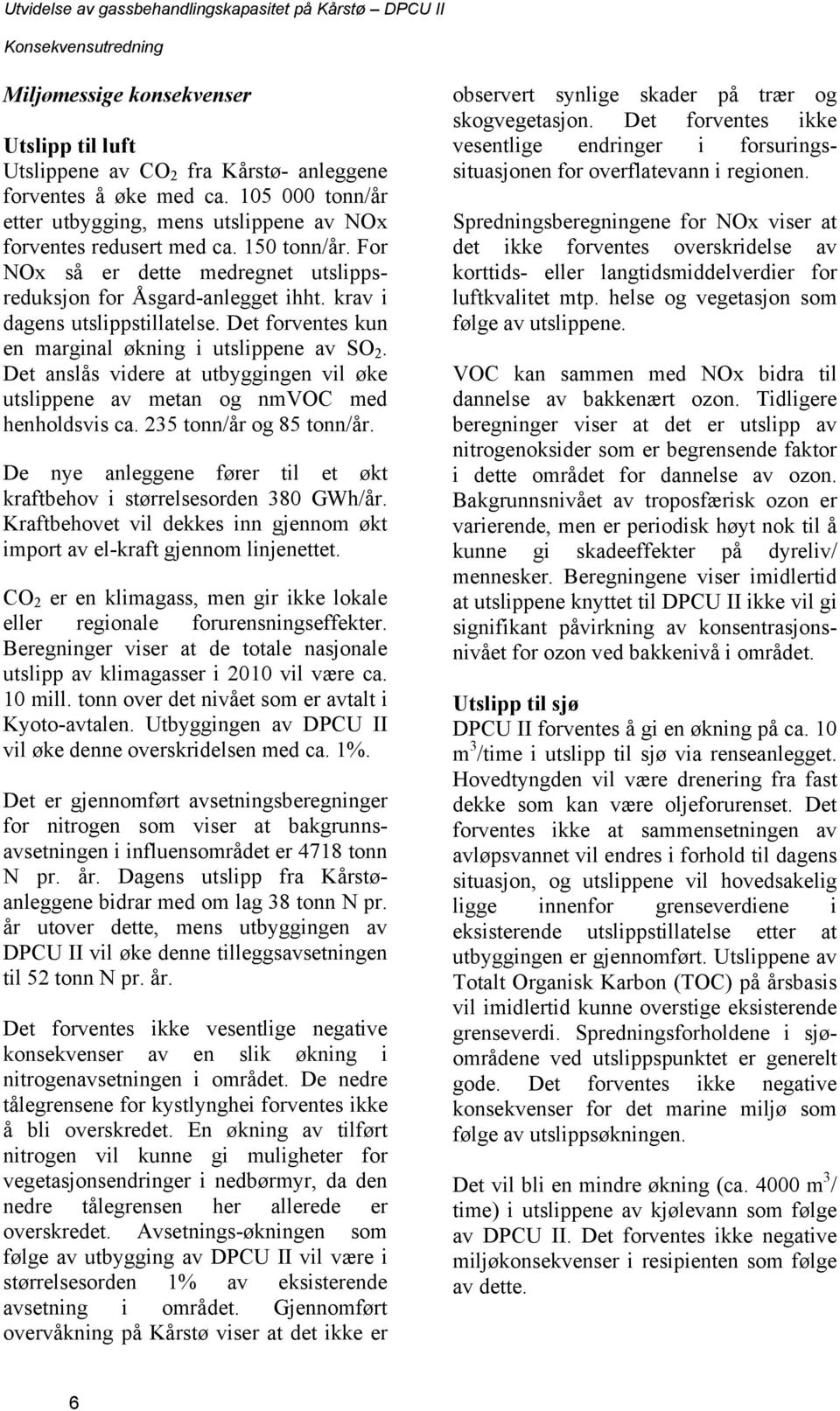 Det anslås videre at utbyggingen vil øke utslippene av metan og nmvoc med henholdsvis ca. 235 tonn/år og 85 tonn/år. De nye anleggene fører til et økt kraftbehov i størrelsesorden 380 GWh/år.