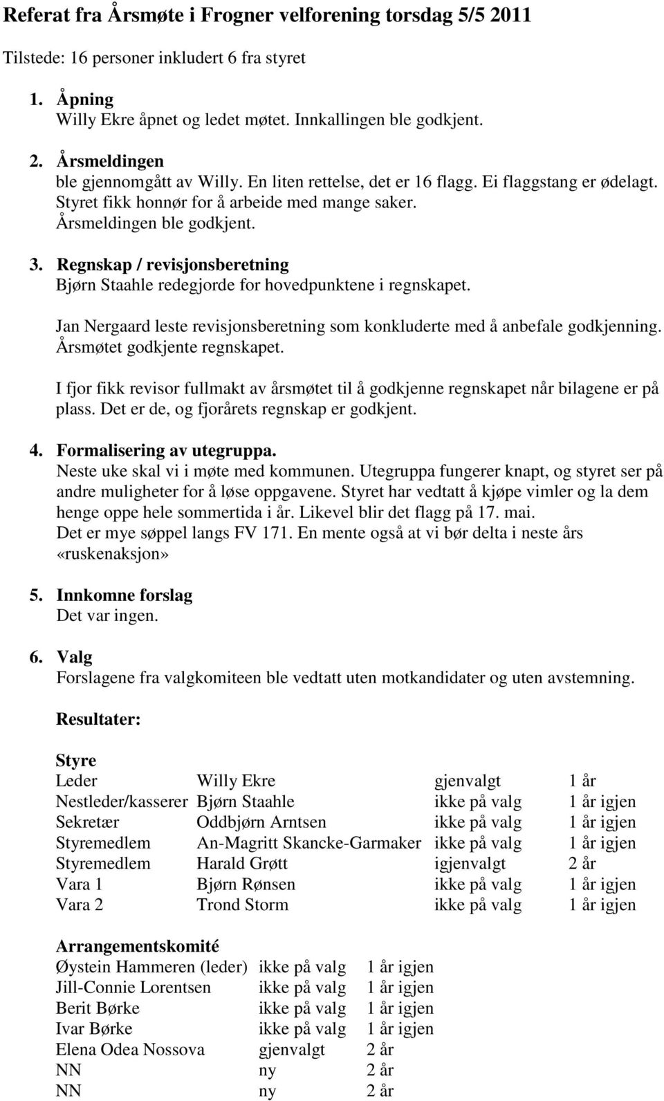 Regnskap / revisjonsberetning Bjørn Staahle redegjorde for hovedpunktene i regnskapet. Jan Nergaard leste revisjonsberetning som konkluderte med å anbefale godkjenning. Årsmøtet godkjente regnskapet.