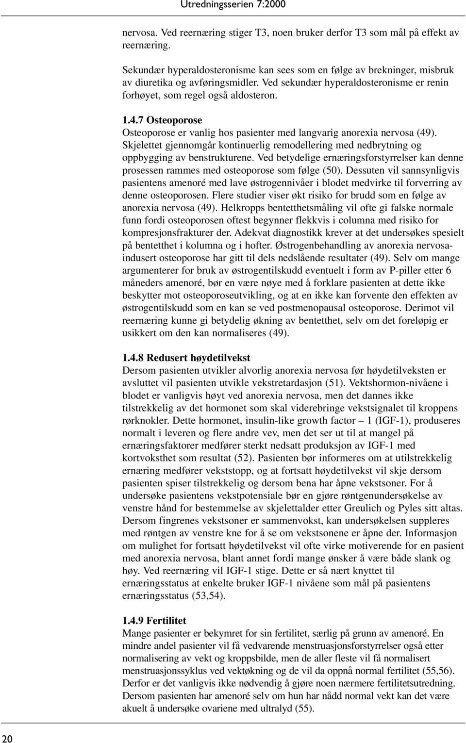 Skjelettet gjennomgår kontinuerlig remodellering med nedbrytning og oppbygging av benstrukturene. Ved betydelige ernæringsforstyrrelser kan denne prosessen rammes med osteoporose som følge (50).