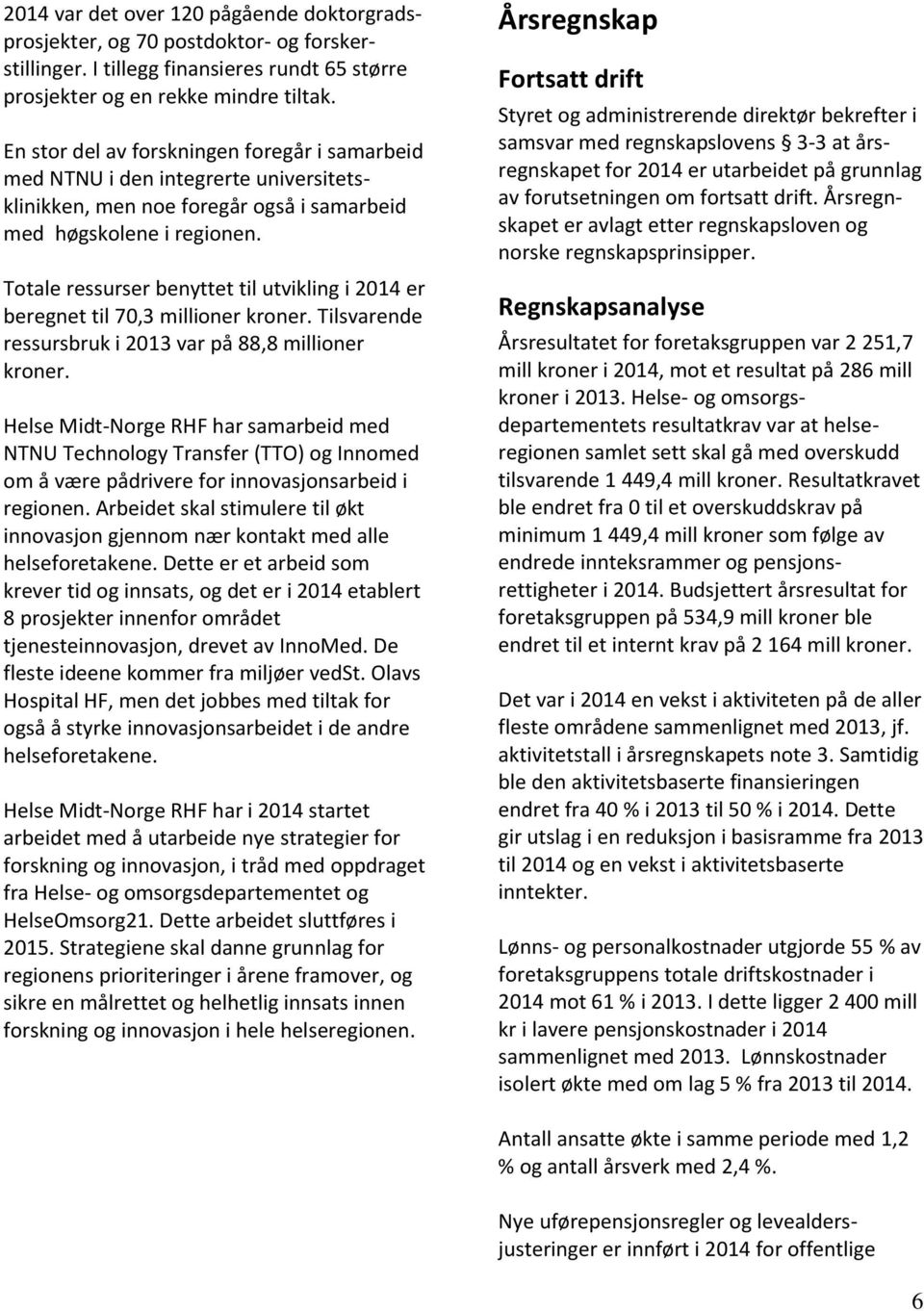 Totale ressurser benyttet til utvikling i 2014 er beregnet til 70,3 millioner kroner. Tilsvarende ressursbruk i 2013 var på 88,8 millioner kroner.