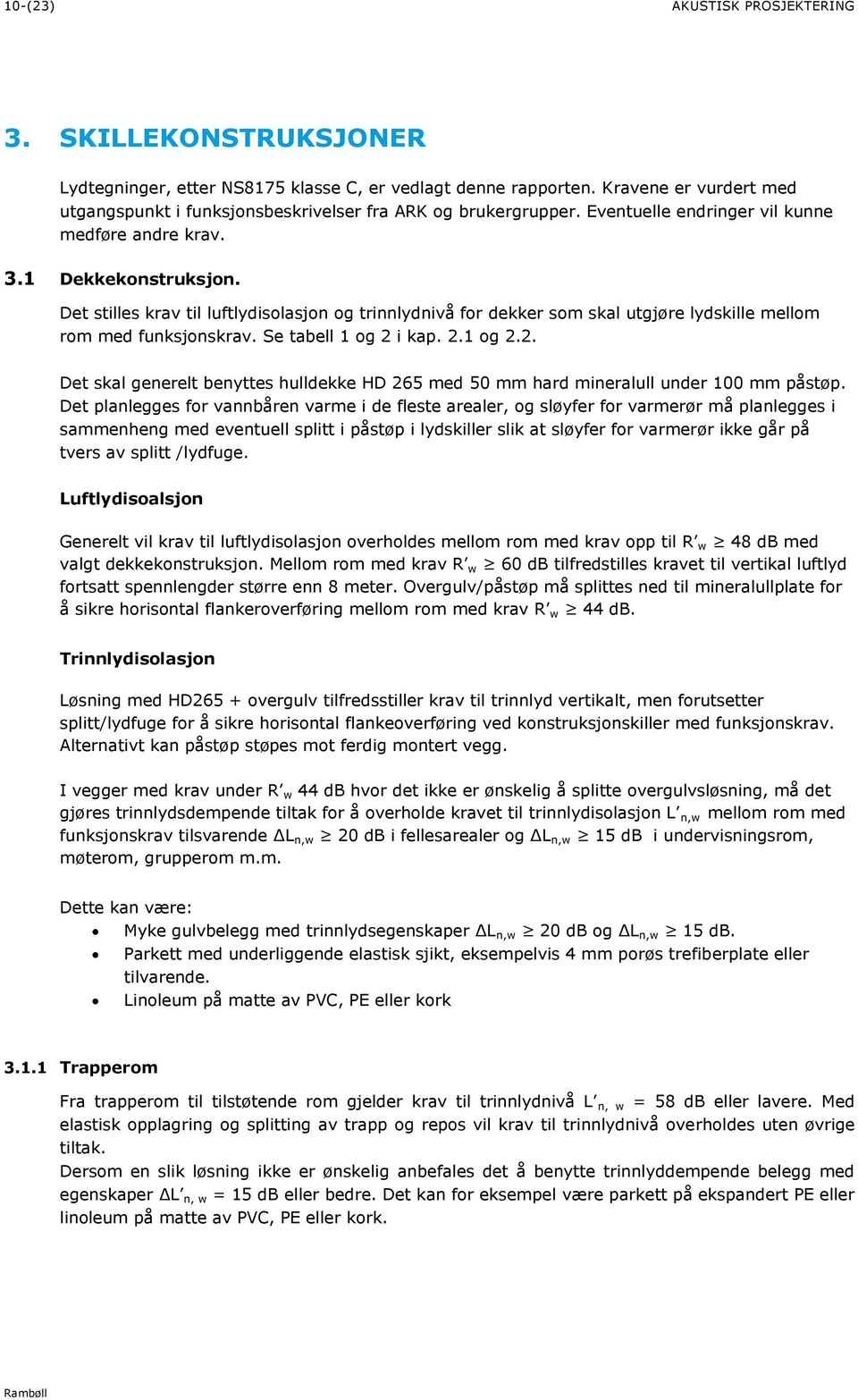 Det stilles krav til luftlydisolasjon og trinnlydnivå for dekker som skal utgjøre lydskille mellom rom med funksjonskrav. Se tabell 1 og 2 