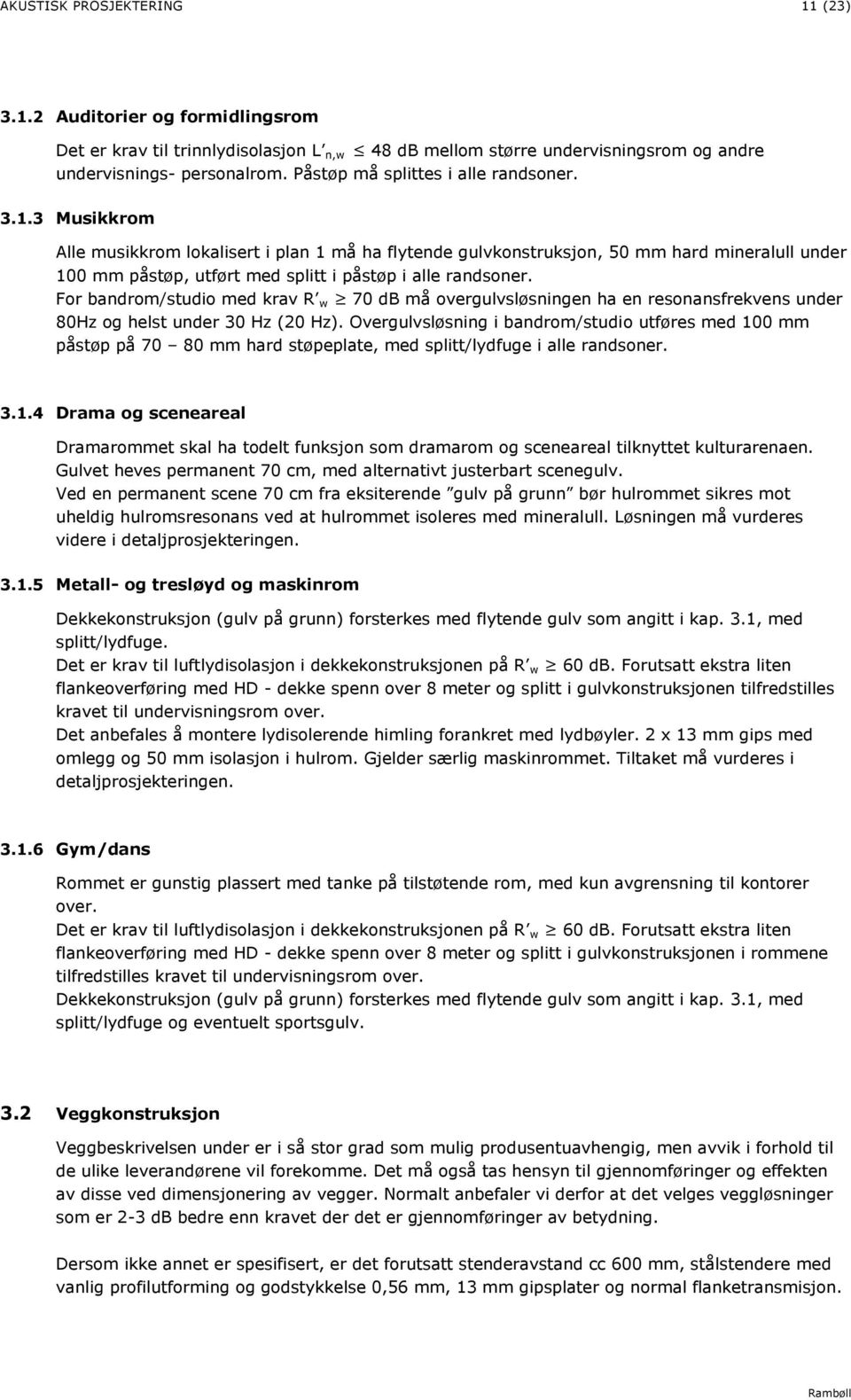 3 Musikkrom Alle musikkrom lokalisert i plan 1 må ha flytende gulvkonstruksjon, 50 mm hard mineralull under 100 mm påstøp, utført med splitt i påstøp i alle randsoner.