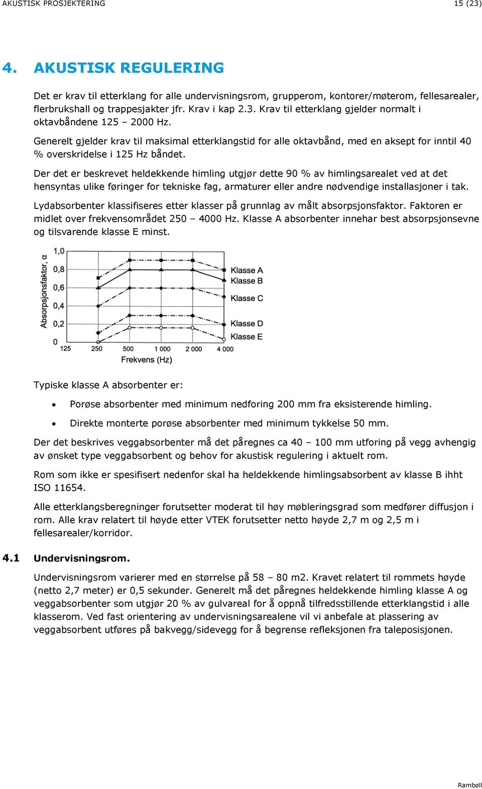 Generelt gjelder krav til maksimal etterklangstid for alle oktavbånd, med en aksept for inntil 40 % overskridelse i 125 Hz båndet.