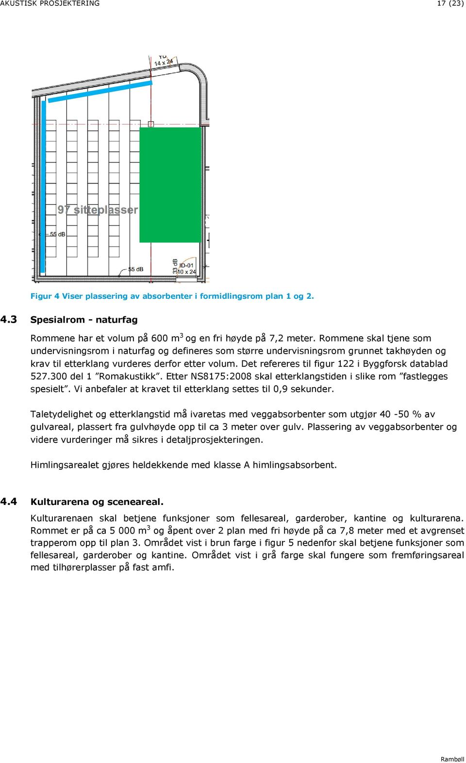 Det refereres til figur 122 i Byggforsk datablad 527.300 del 1 Romakustikk. Etter NS8175:2008 skal etterklangstiden i slike rom fastlegges spesielt.