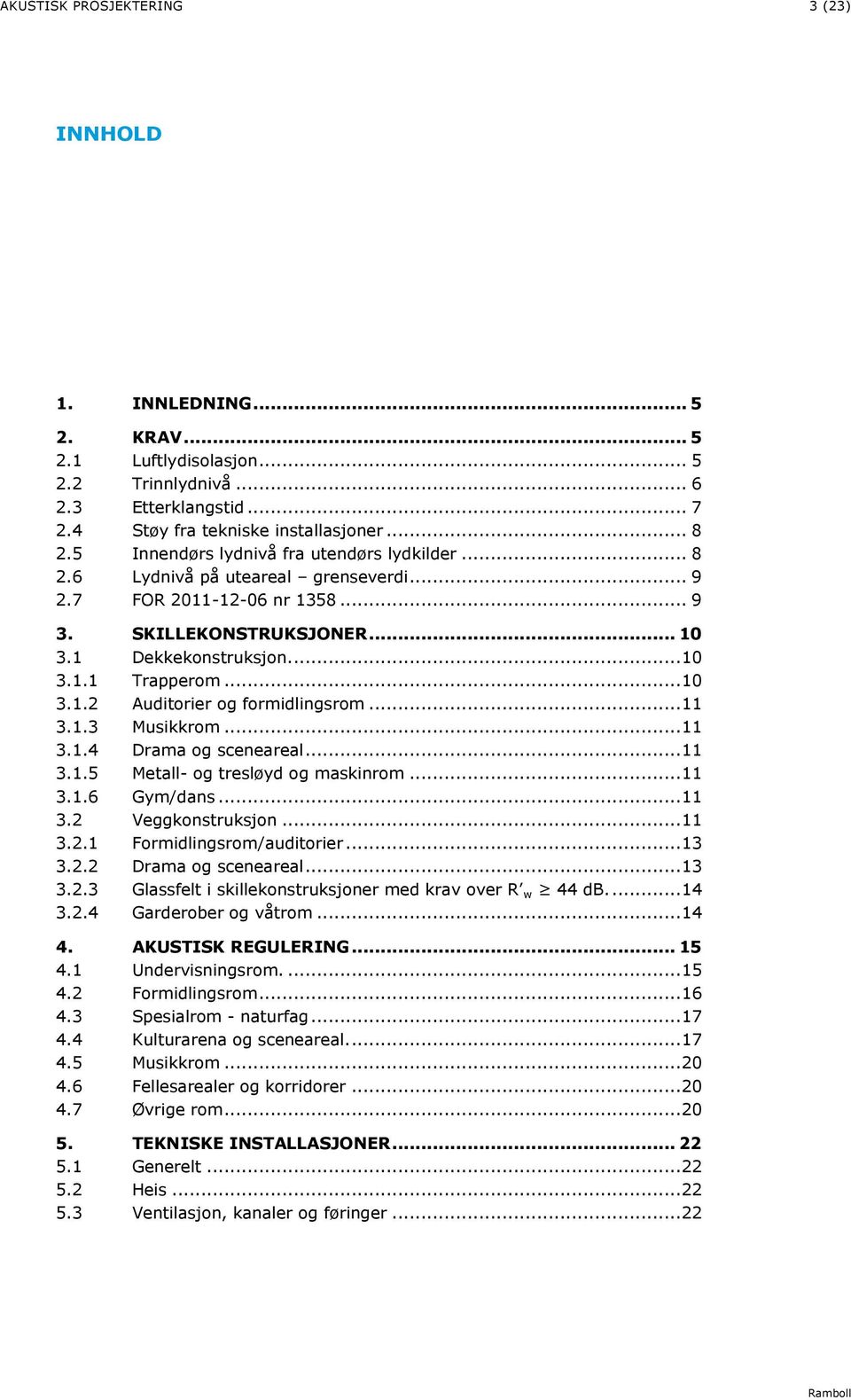 .. 10 3.1.2 Auditorier og formidlingsrom... 11 3.1.3 Musikkrom... 11 3.1.4 Drama og sceneareal... 11 3.1.5 Metall- og tresløyd og maskinrom... 11 3.1.6 Gym/dans... 11 3.2 Veggkonstruksjon... 11 3.2.1 Formidlingsrom/auditorier.