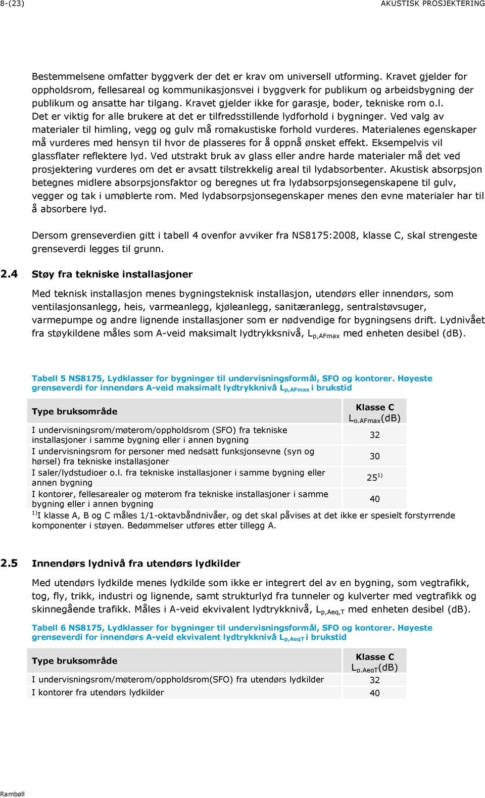 l. Det er viktig for alle brukere at det er tilfredsstillende lydforhold i bygninger. Ved valg av materialer til himling, vegg og gulv må romakustiske forhold vurderes.