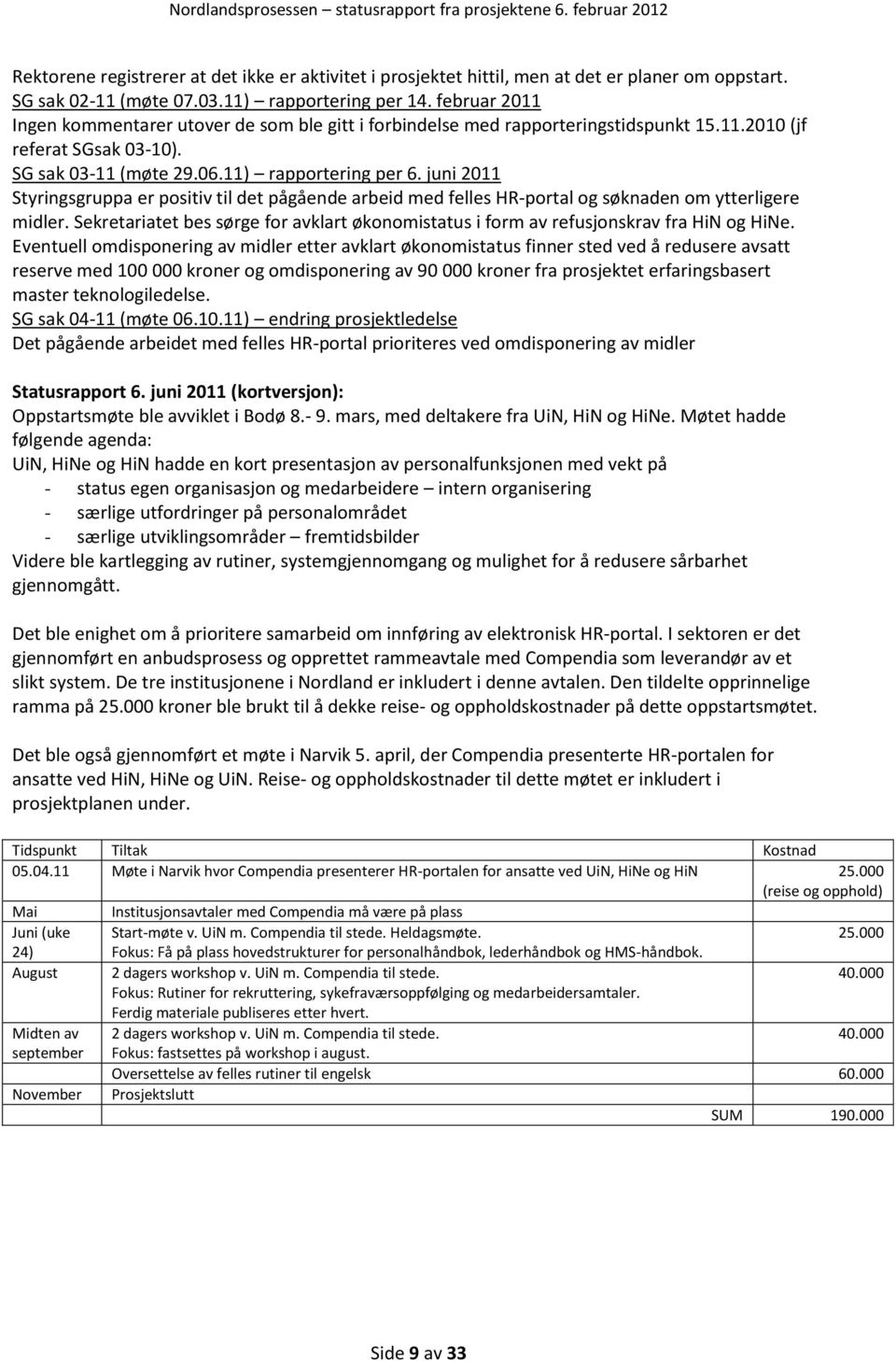 11) rapportering per 6. juni 2011 Styringsgruppa er positiv til det pågående arbeid med felles HR-portal og søknaden om ytterligere midler.