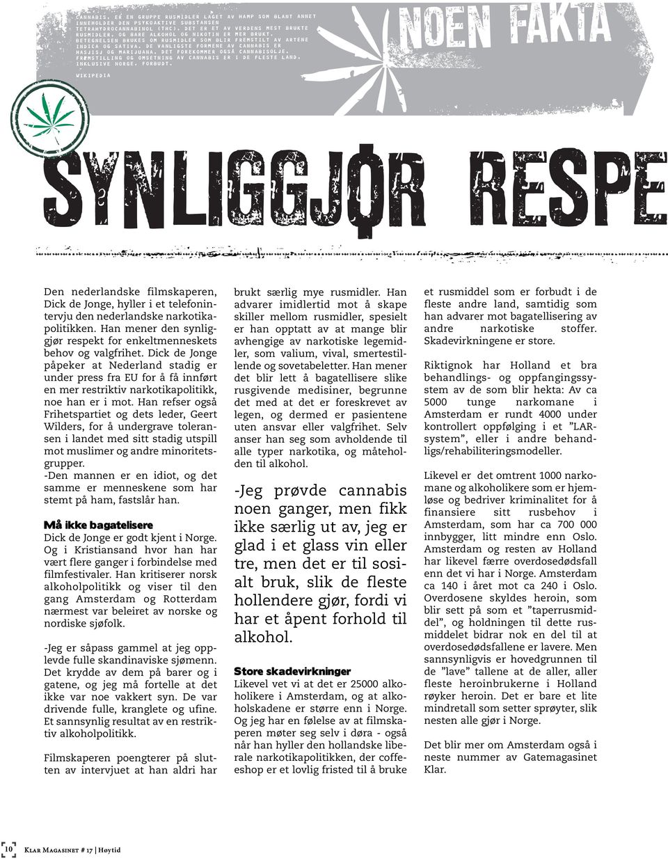 De vanligste formene av cannabis er hasjisj og marijuana. Det forekommer også cannabisolje. Fremstilling og omsetning av cannabis er i de fleste land, inklusive Norge, forbudt. Wikipedia.