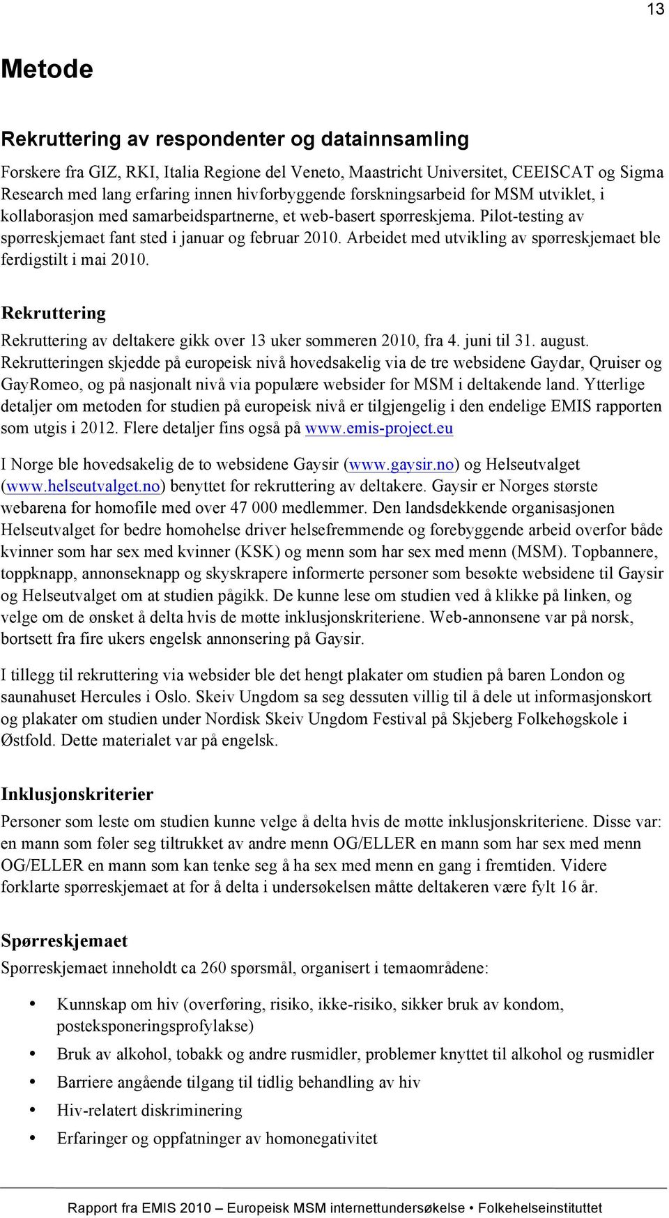 Arbeidet med utvikling av spørreskjemaet ble ferdigstilt i mai 2010. Rekruttering Rekruttering av deltakere gikk over 13 uker sommeren 2010, fra 4. juni til 31. august.