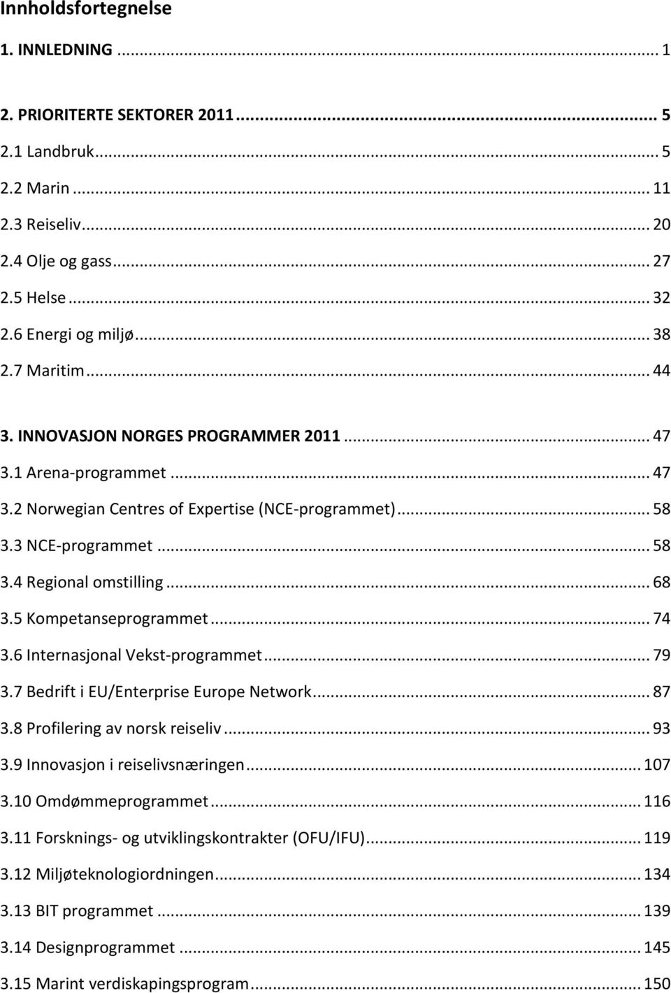 5 Kompetanseprogrammet... 74 3.6 Internasjonal Vekst-programmet... 79 3.7 Bedrift i EU/Enterprise Europe Network... 87 3.8 Profilering av norsk reiseliv... 93 3.9 Innovasjon i reiselivsnæringen.