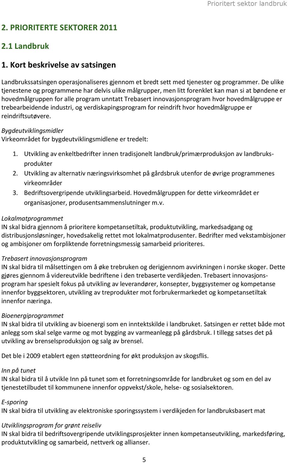 er trebearbeidende industri, og verdiskapingsprogram for reindrift hvor hovedmålgruppe er reindriftsutøvere. Bygdeutviklingsmidler Virkeområdet for bygdeutviklingsmidlene er tredelt: 1.