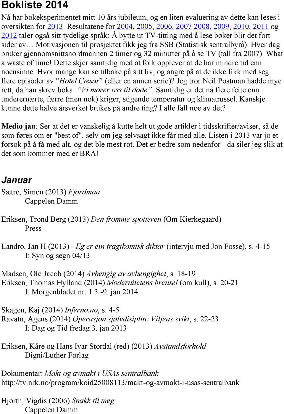 jeg fra SSB (Statistisk sentralbyrå). Hver dag bruker gjennomsnittsnordmannen 2 timer og 32 minutter på å se TV (tall fra 2007). What a waste of time!