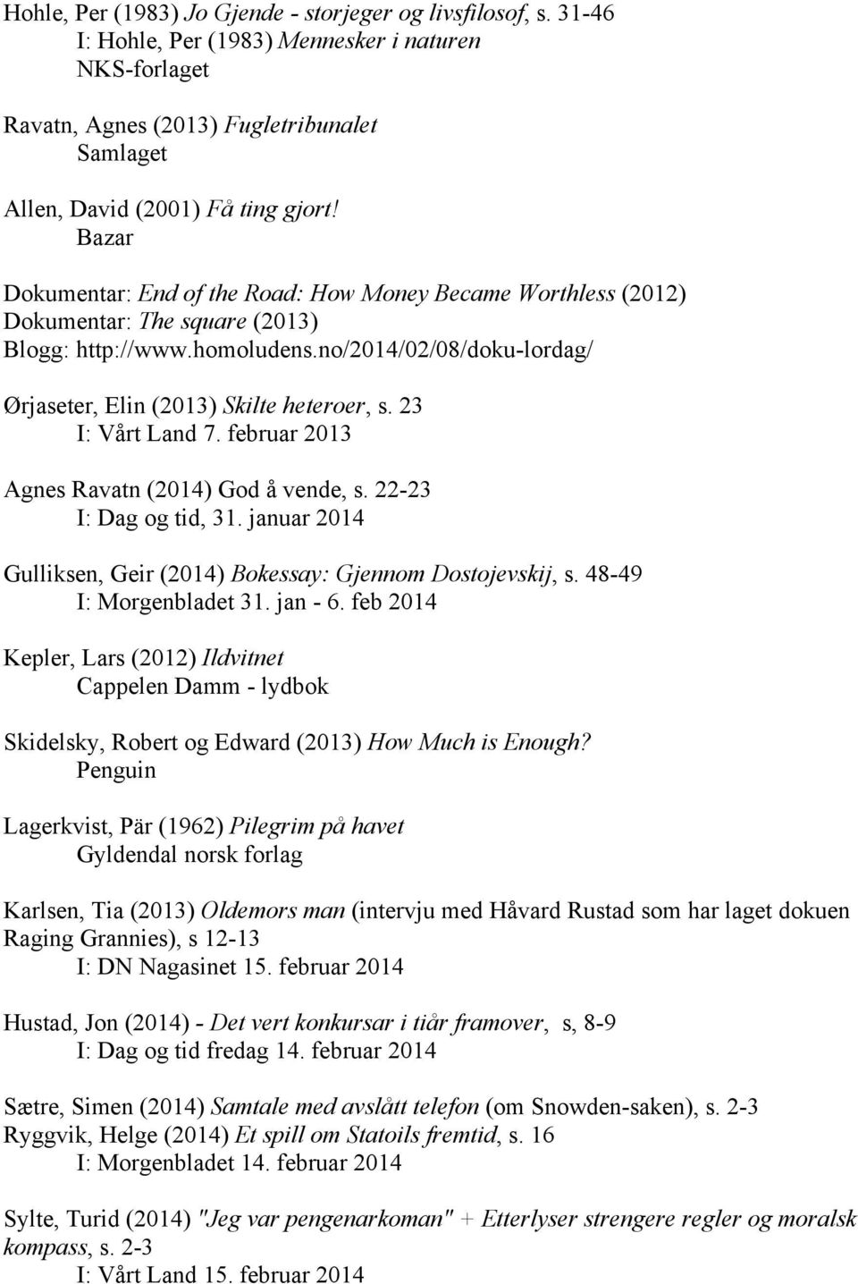 23 I: Vårt Land 7. februar 2013 Agnes Ravatn (2014) God å vende, s. 22-23 I: Dag og tid, 31. januar 2014 Gulliksen, Geir (2014) Bokessay: Gjennom Dostojevskij, s. 48-49 I: Morgenbladet 31. jan - 6.